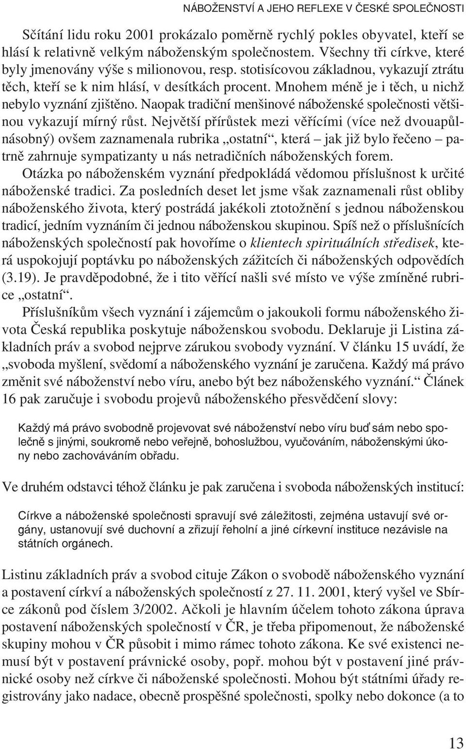 Mnohem méně je i těch, u nichž nebylo vyznání zjištěno. Naopak tradiční menšinové náboženské společnosti většinou vykazují mírný růst.