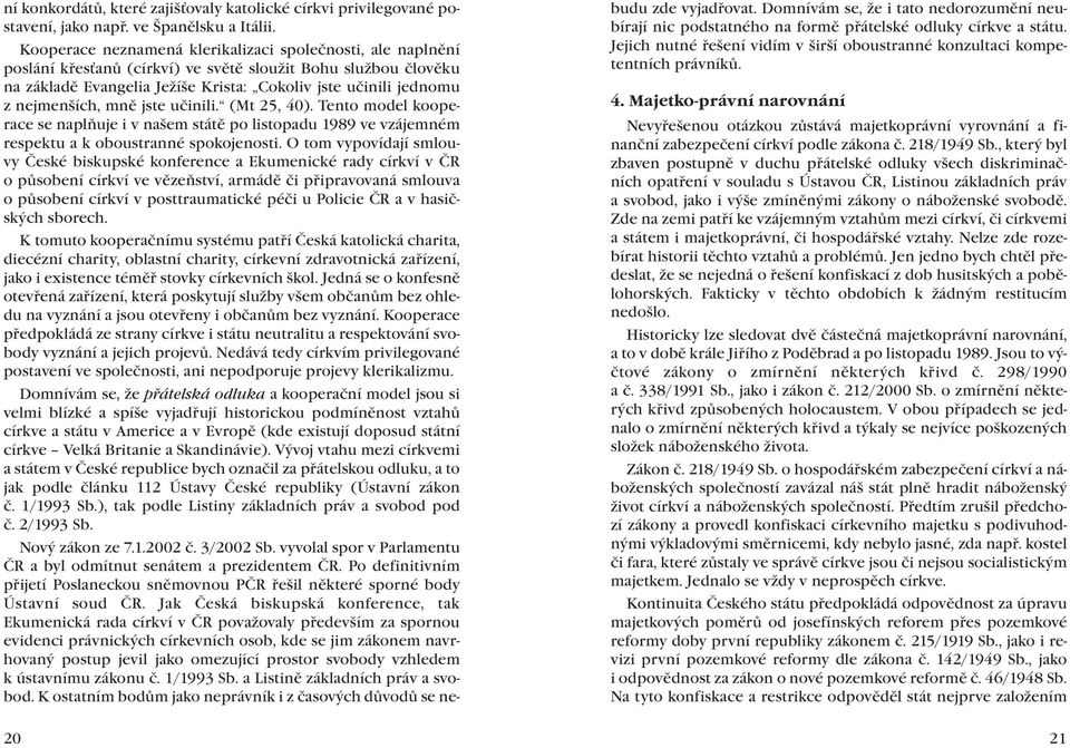 nejmenších, mně jste učinili. (Mt 25, 40). Tento model kooperace se naplňuje i v našem státě po listopadu 1989 ve vzájemném respektu a k oboustranné spokojenosti.