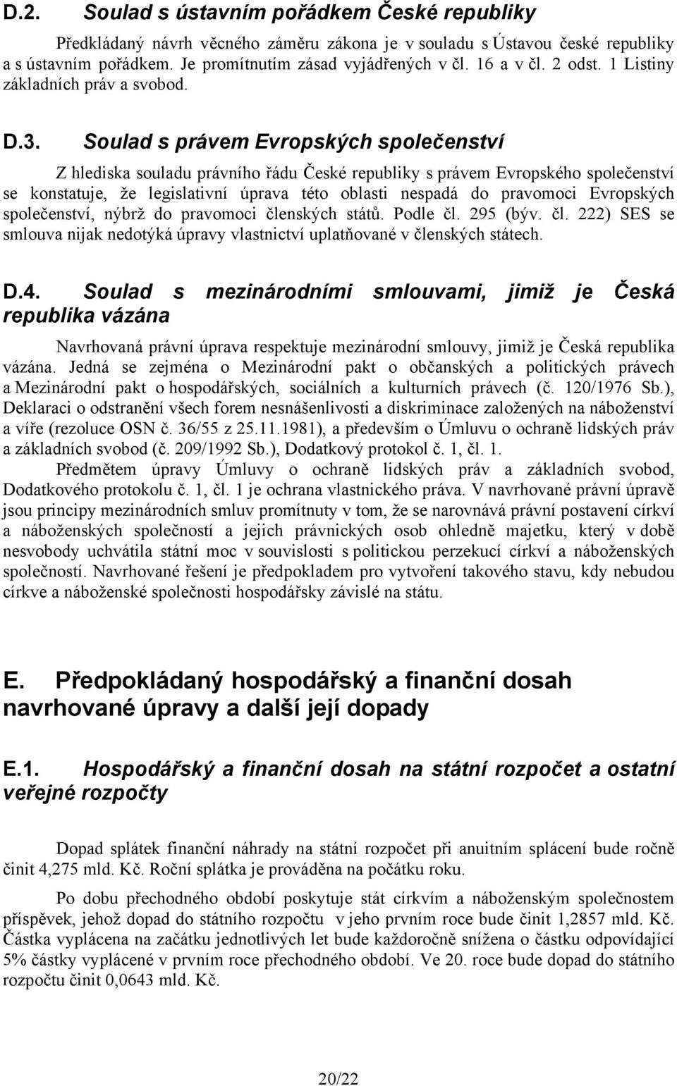 Soulad s právem Evropských společenství Z hlediska souladu právního řádu České republiky s právem Evropského společenství se konstatuje, že legislativní úprava této oblasti nespadá do pravomoci