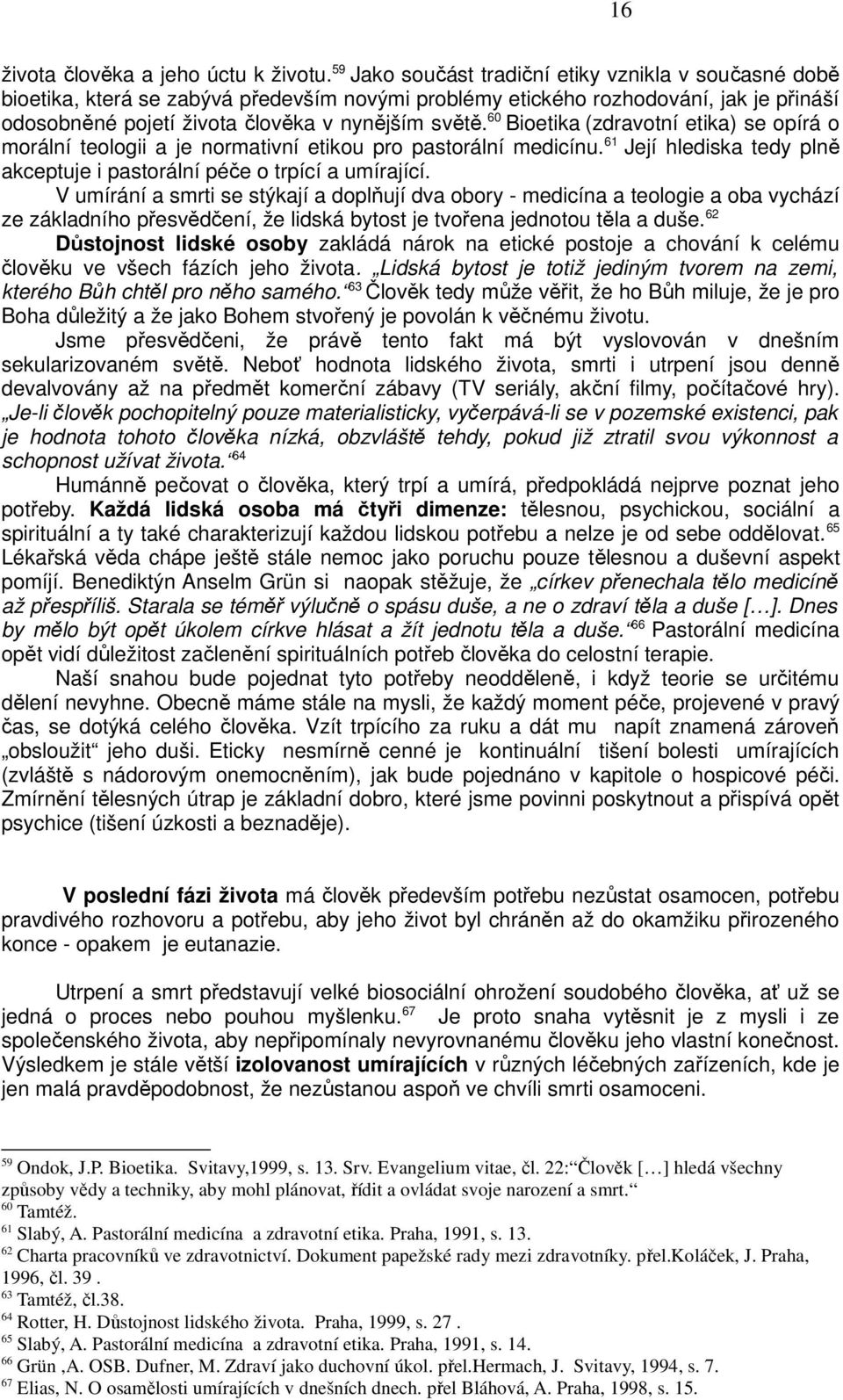 60 Bioetika (zdravotní etika) se opírá o morální teologii a je normativní etikou pro pastorální medicínu. 61 Její hlediska tedy plně akceptuje i pastorální péče o trpící a umírající.