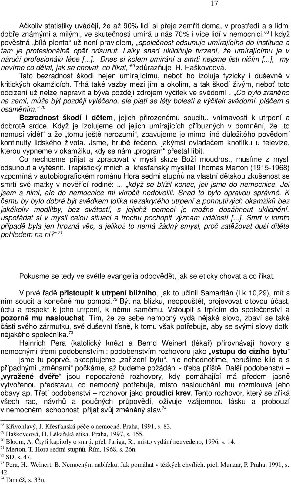 Laiky snad uklidňuje tvrzení, že umírajícímu je v náručí profesionálů lépe [...]. Dnes si kolem umírání a smrti nejsme jisti ničím [...], my nevíme co dělat, jak se chovat, co říkat, 69 zdůrazňuje H.