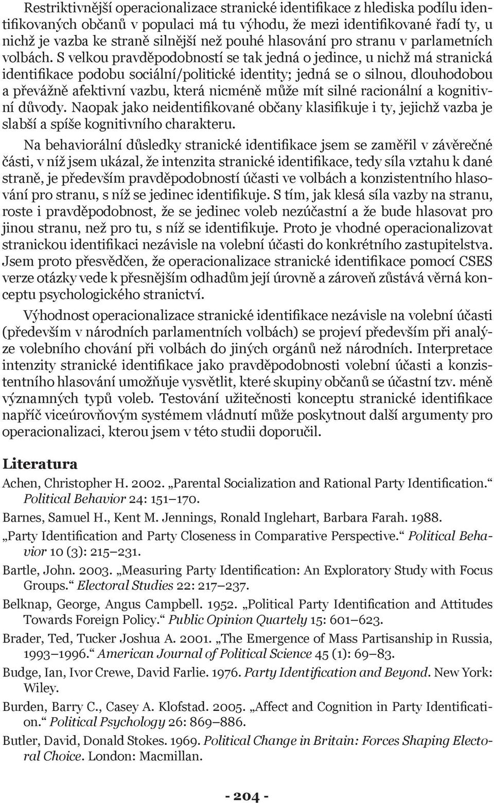 S velkou pravděpodobností se tak jedná o jedince, u nichž má stranická identifikace podobu sociální/politické identity; jedná se o silnou, dlouhodobou a převážně afektivní vazbu, která nicméně může