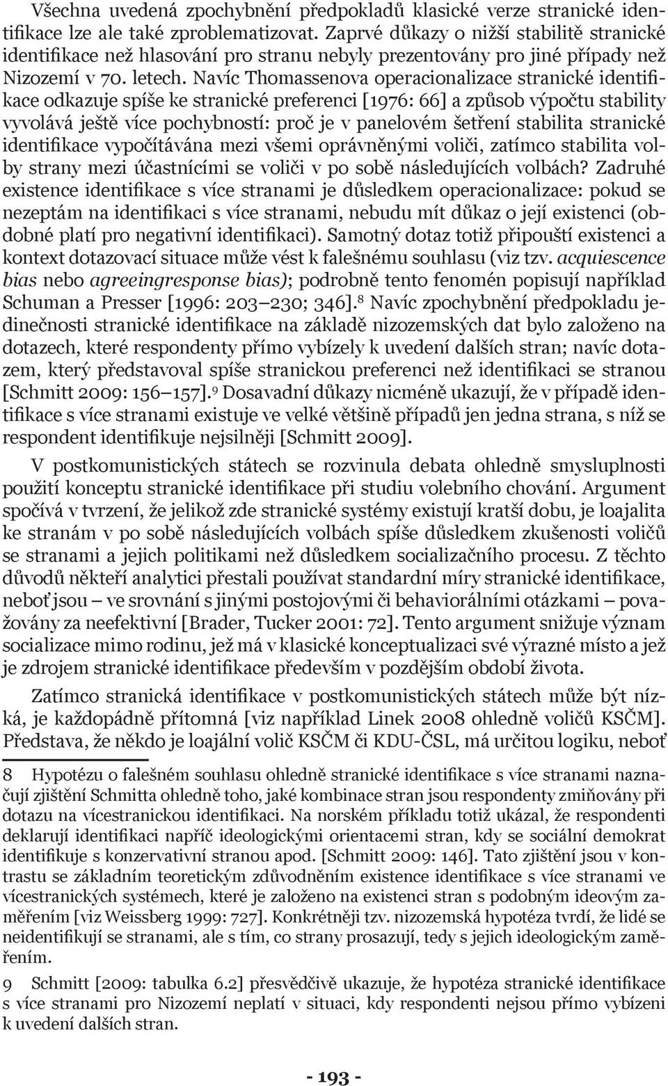 Navíc Thomassenova operacionalizace stranické identifikace odkazuje spíše ke stranické preferenci [1976: 66] a způsob výpočtu stability vyvolává ještě více pochybností: proč je v panelovém šetření