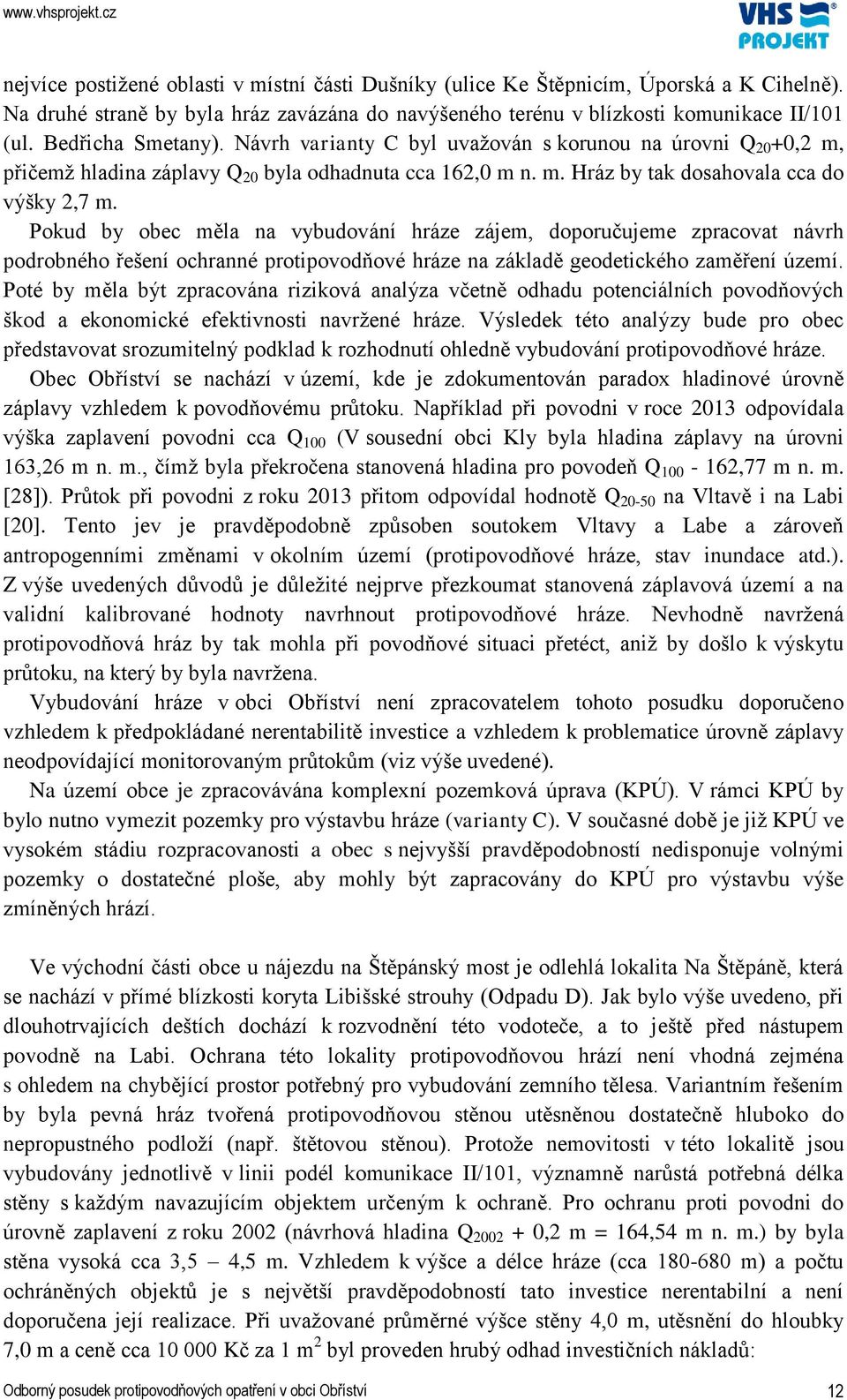 Pokud by obec měla na vybudování hráze zájem, doporučujeme zpracovat návrh podrobného řešení ochranné protipovodňové hráze na základě geodetického zaměření území.