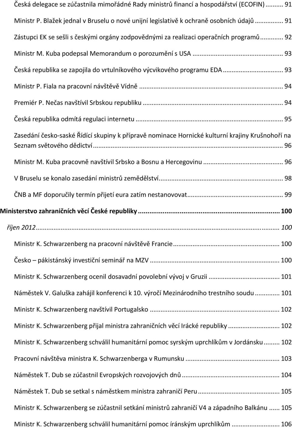 .. 93 Česká republika se zapojila do vrtulníkového výcvikového programu EDA... 93 Ministr P. Fiala na pracovní návštěvě Vídně... 94 Premiér P. Nečas navštívil Srbskou republiku.