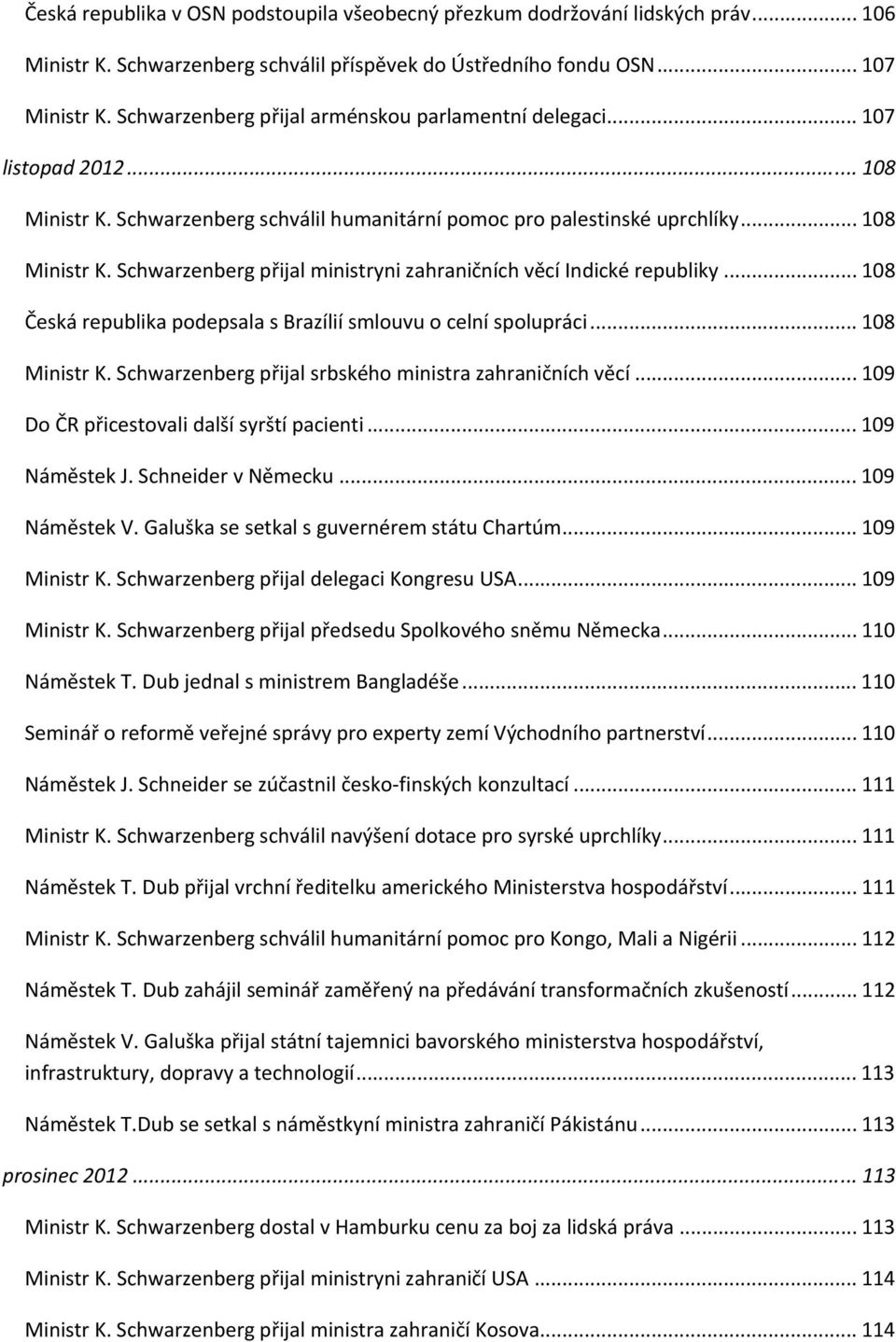 .. 108 Česká republika podepsala s Brazílií smlouvu o celní spolupráci... 108 Ministr K. Schwarzenberg přijal srbského ministra zahraničních věcí... 109 Do ČR přicestovali další syrští pacienti.