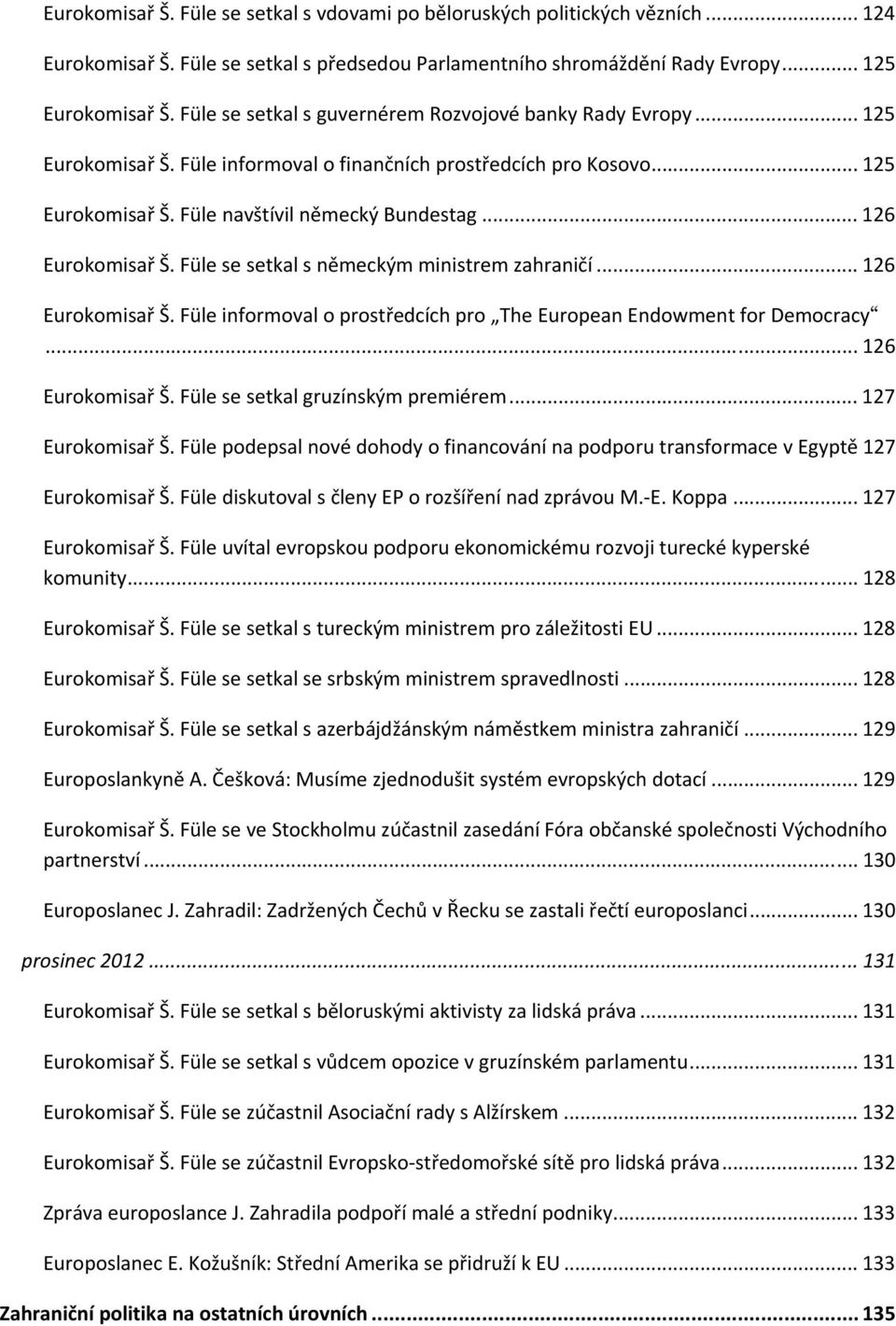 .. 126 Eurokomisař Š. Füle se setkal s německým ministrem zahraničí... 126 Eurokomisař Š. Füle informoval o prostředcích pro The European Endowment for Democracy... 126 Eurokomisař Š. Füle se setkal gruzínským premiérem.