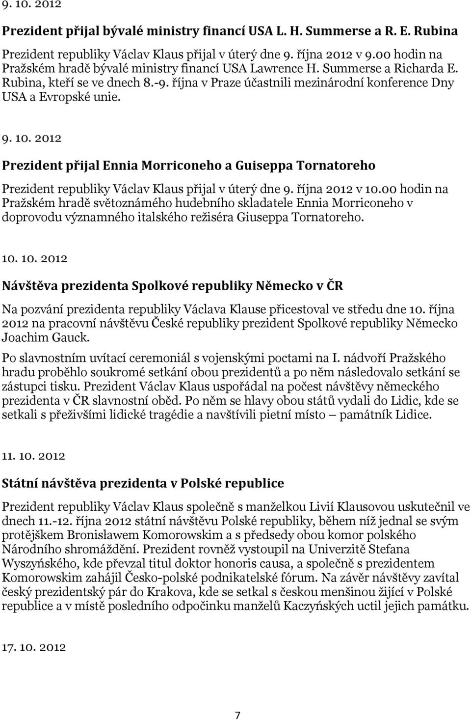 2012 Prezident přijal Ennia Morriconeho a Guiseppa Tornatoreho Prezident republiky Václav Klaus přijal v úterý dne 9. října 2012 v 10.