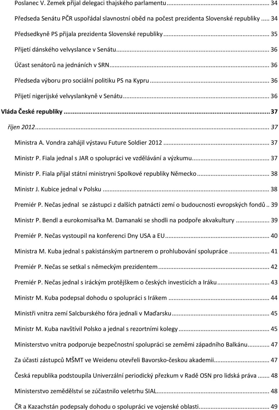 .. 36 Přijetí nigerijské velvyslankyně v Senátu... 36 Vláda České republiky...37 říjen 2012... 37 Ministra A. Vondra zahájil výstavu Future Soldier 2012... 37 Ministr P.