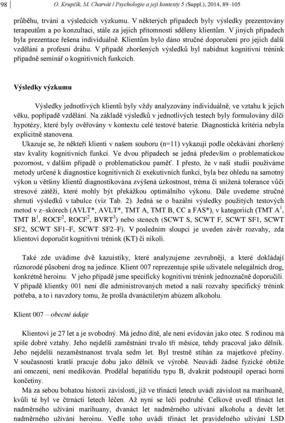 Klientům bylo dáno stručné doporučení pro jejich další vzdělání a profesní dráhu. V případě zhoršených výsledků byl nabídnut kognitivní trénink případně seminář o kognitivních funkcích.