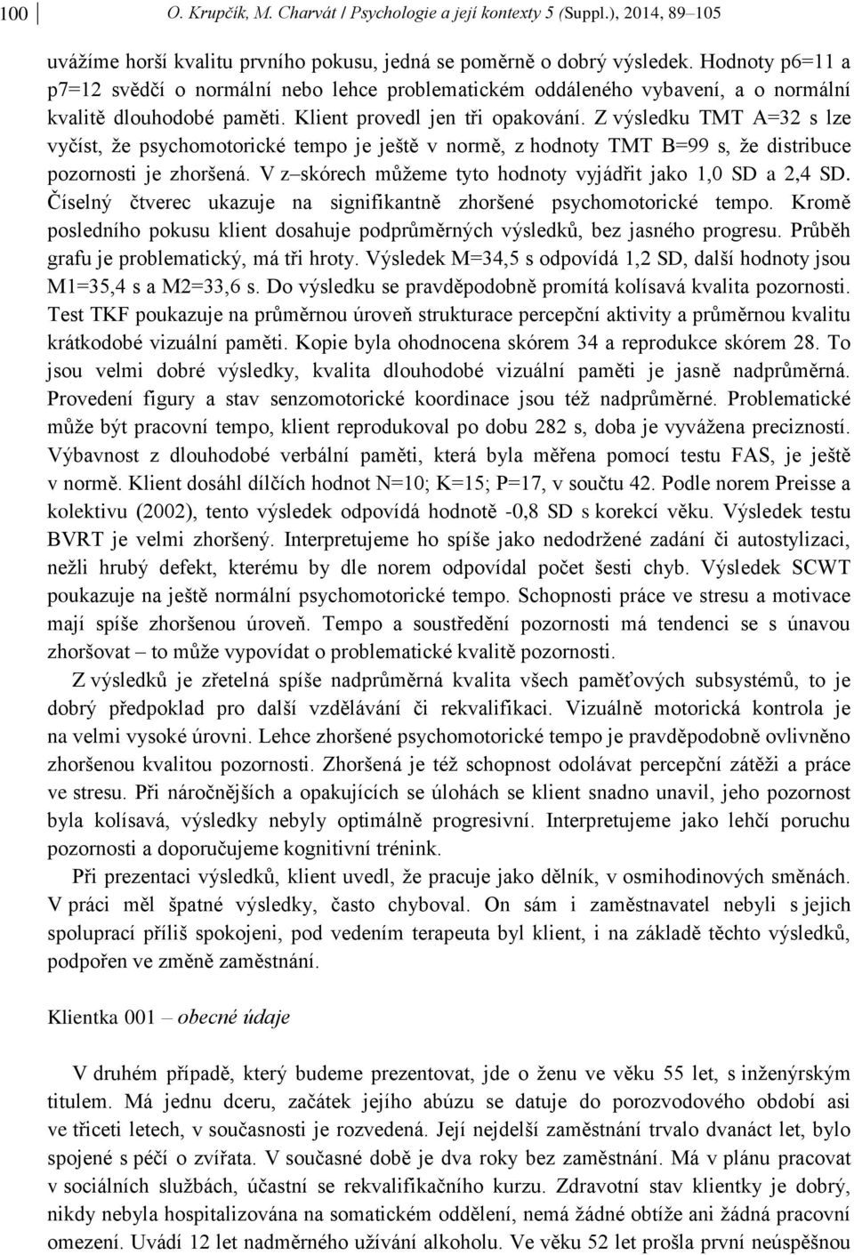 Z výsledku TMT A=32 s lze vyčíst, že psychomotorické tempo je ještě v normě, z hodnoty TMT B=99 s, že distribuce pozornosti je zhoršená. V z skórech můžeme tyto hodnoty vyjádřit jako 1,0 SD a 2,4 SD.