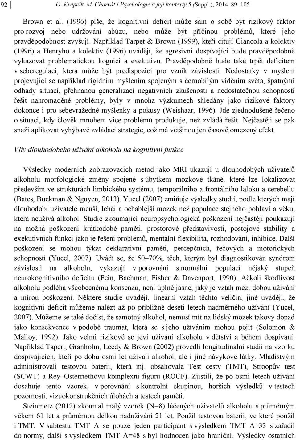 Například Tarpet & Brown (1999), kteří citují Giancola a kolektiv (1996) a Henryho a kolektiv (1996) uvádějí, že agresivní dospívající bude pravděpodobně vykazovat problematickou kognici a exekutivu.