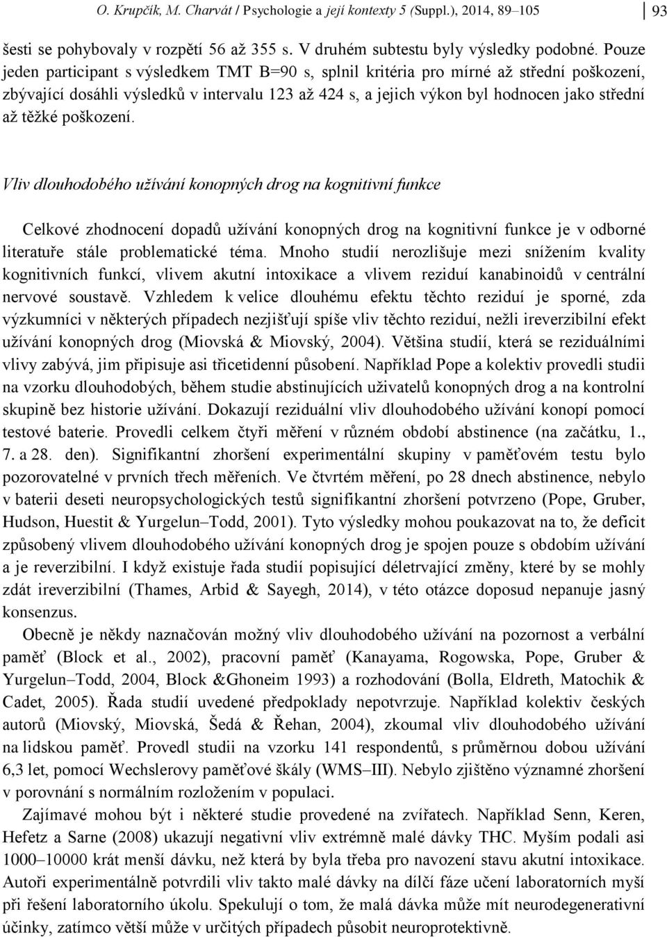 poškození. Vliv dlouhodobého užívání konopných drog na kognitivní funkce Celkové zhodnocení dopadů užívání konopných drog na kognitivní funkce je v odborné literatuře stále problematické téma.