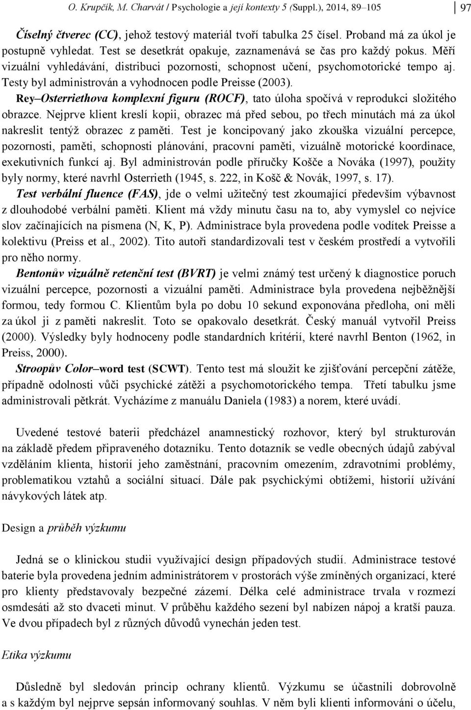 Testy byl administrován a vyhodnocen podle Preisse (2003). Rey Osterriethova komplexní figuru (ROCF), tato úloha spočívá v reprodukci složitého obrazce.