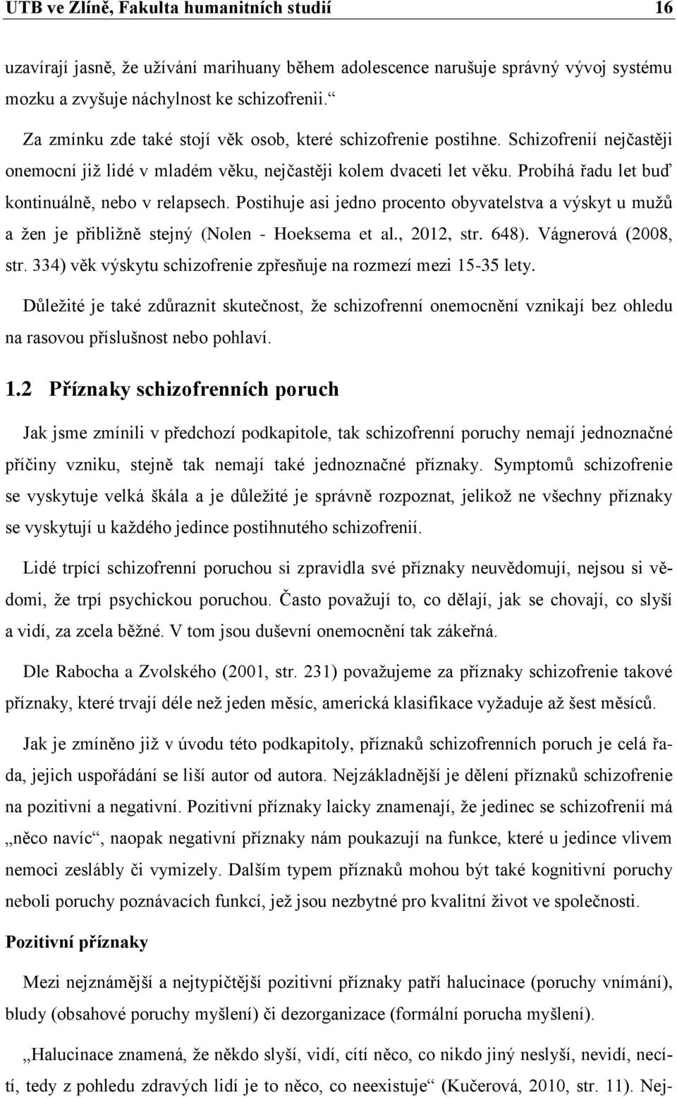 Probíhá řadu let buď kontinuálně, nebo v relapsech. Postihuje asi jedno procento obyvatelstva a výskyt u muţů a ţen je přibliţně stejný (Nolen - Hoeksema et al., 2012, str. 648). Vágnerová (2008, str.