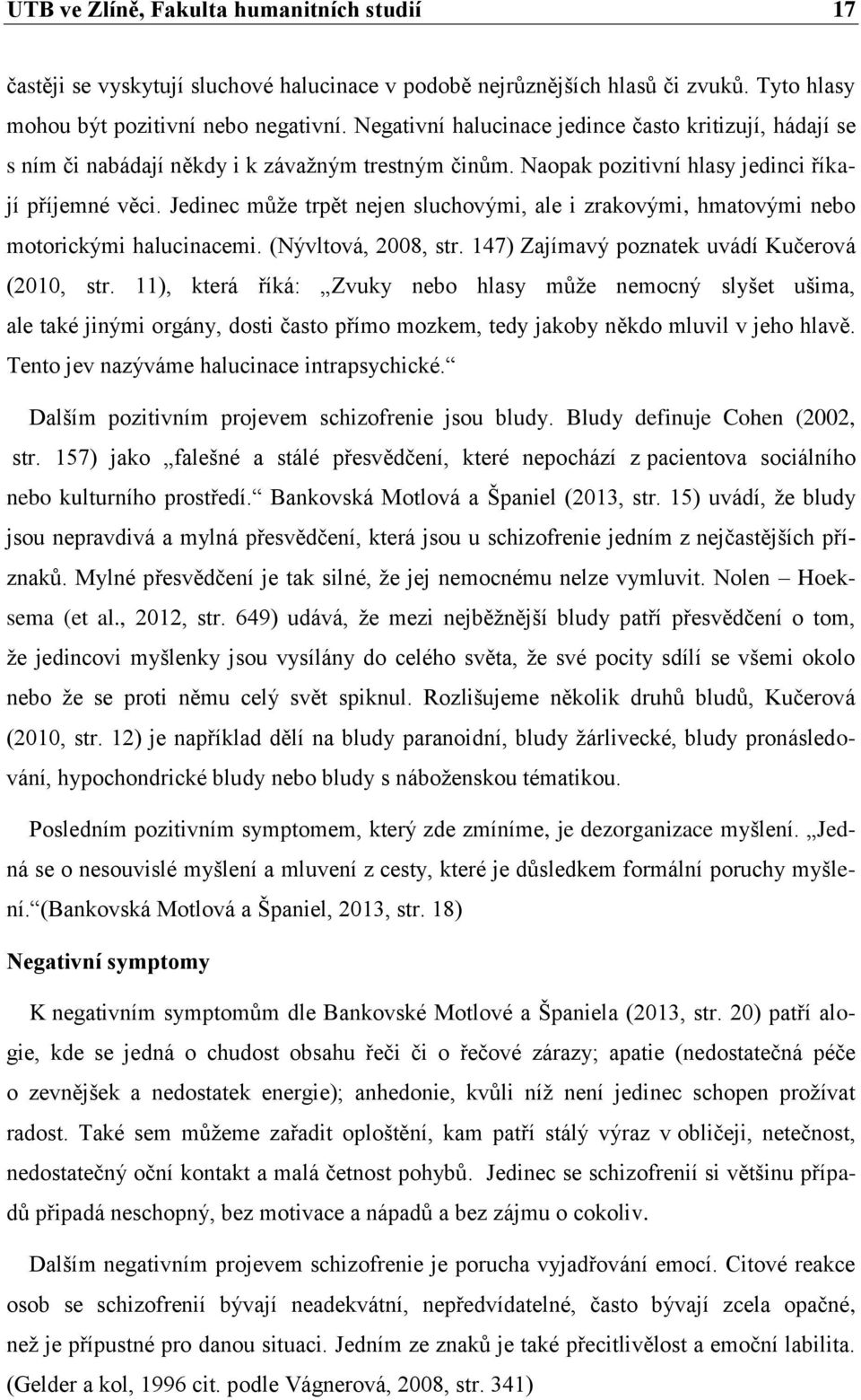 Jedinec můţe trpět nejen sluchovými, ale i zrakovými, hmatovými nebo motorickými halucinacemi. (Nývltová, 2008, str. 147) Zajímavý poznatek uvádí Kučerová (2010, str.