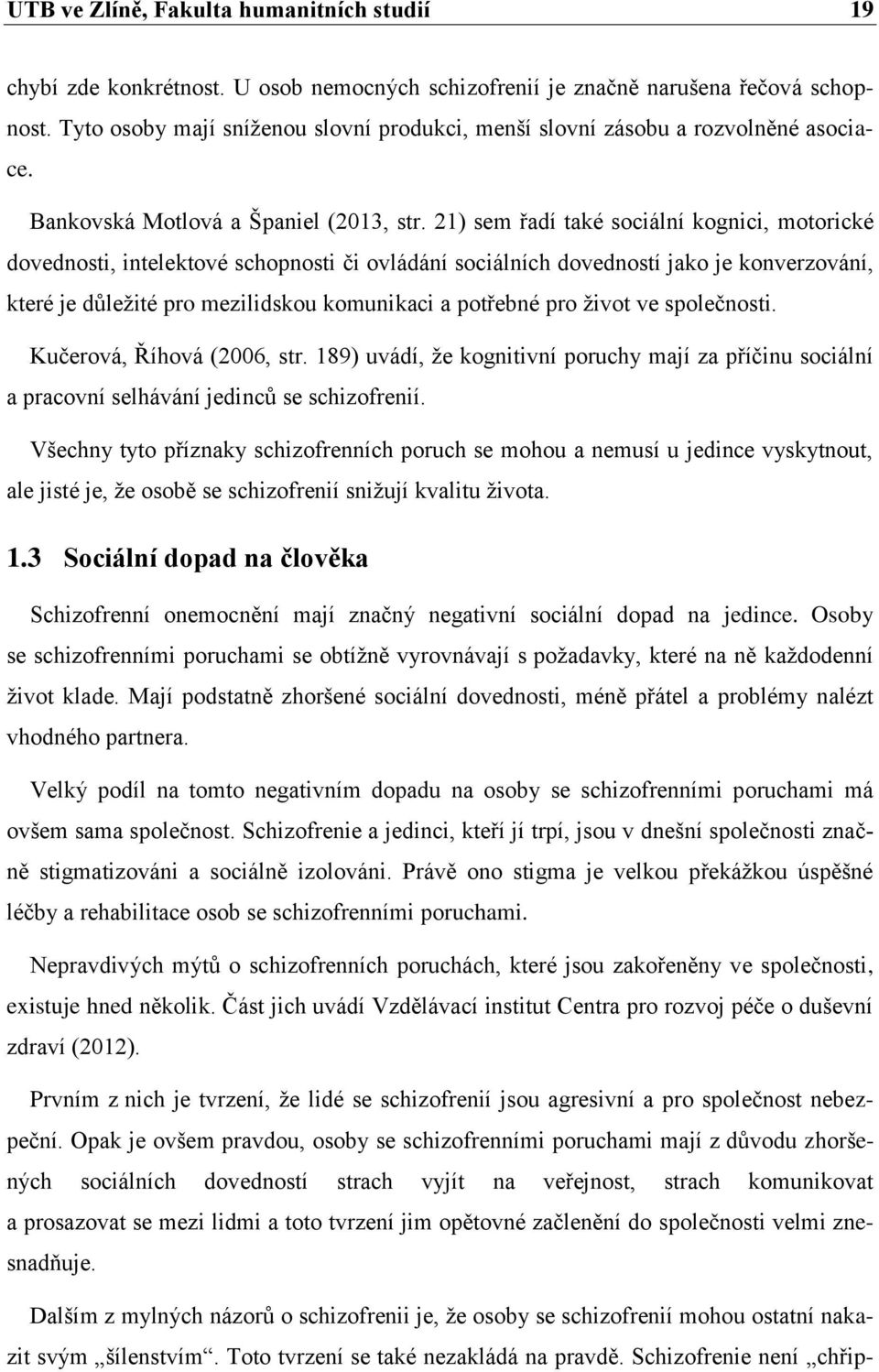 21) sem řadí také sociální kognici, motorické dovednosti, intelektové schopnosti či ovládání sociálních dovedností jako je konverzování, které je důleţité pro mezilidskou komunikaci a potřebné pro