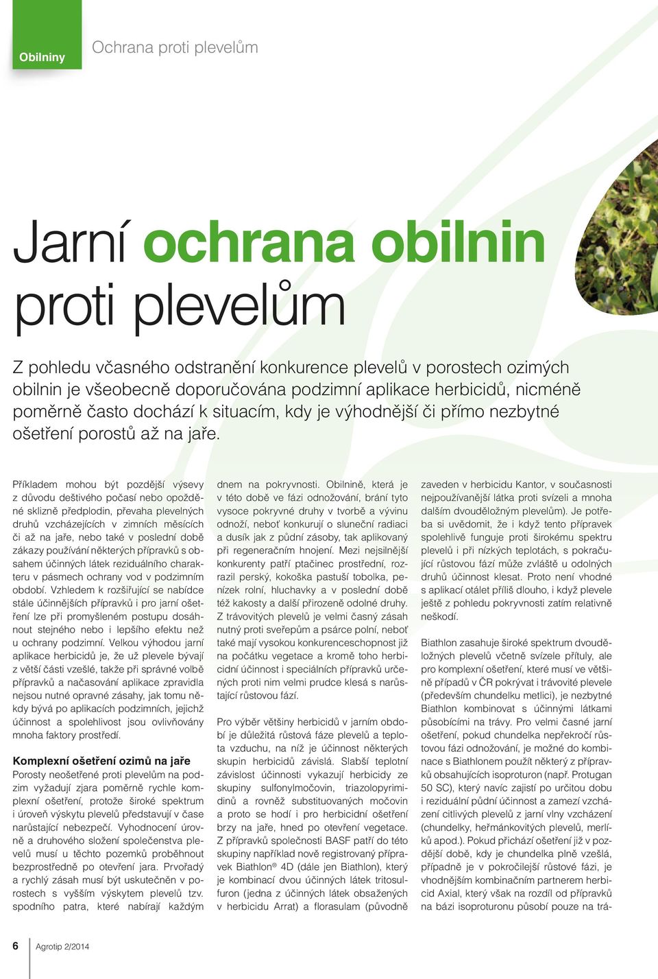 Příkladem mohou být pozdější výsevy z důvodu deštivého počasí nebo opožděné sklizně předplodin, převaha plevelných druhů vzcházejících v zimních měsících či až na jaře, nebo také v poslední době