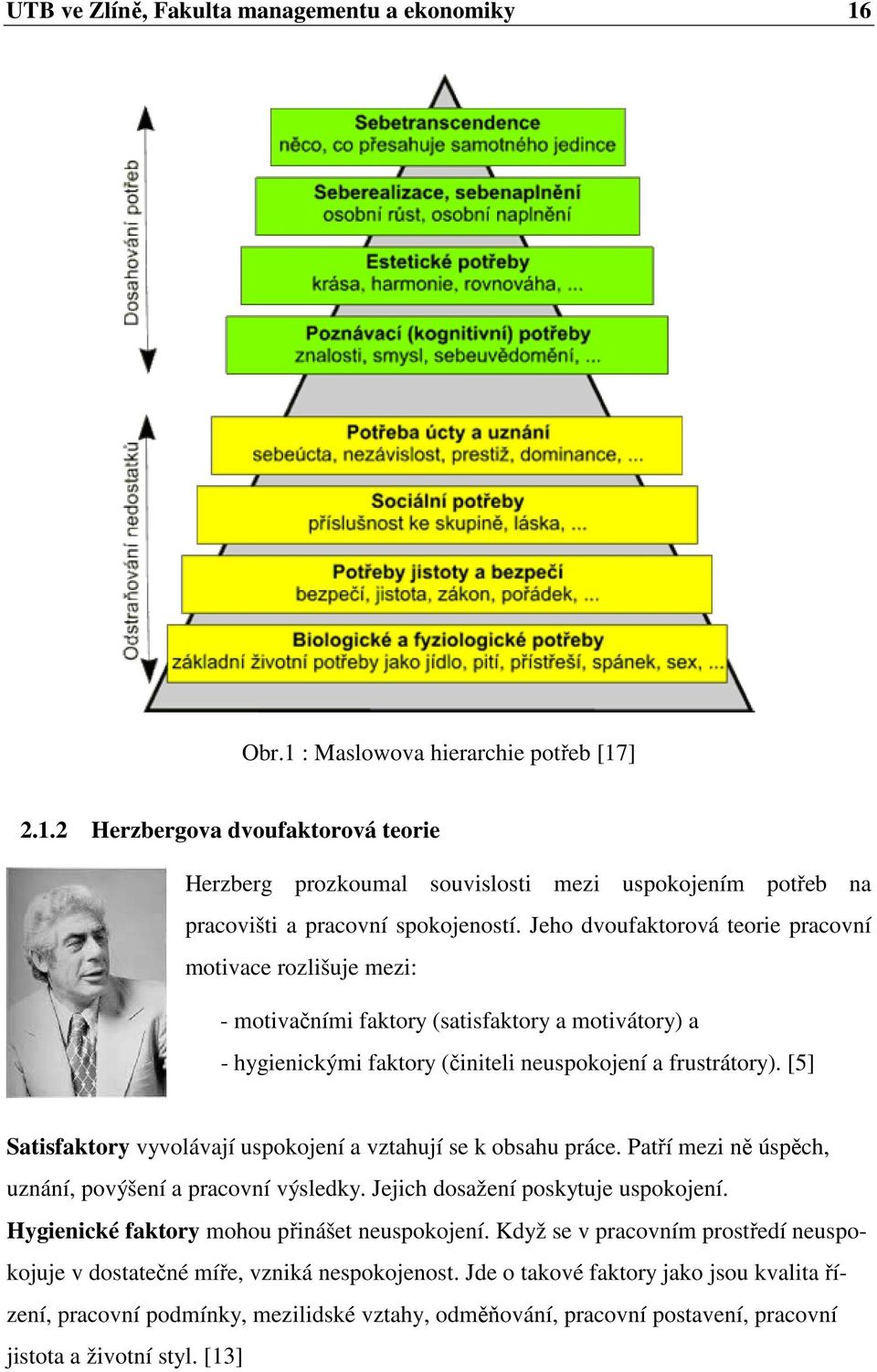 [5] Satisfaktory vyvolávají uspokojení a vztahují se k obsahu práce. Patří mezi ně úspěch, uznání, povýšení a pracovní výsledky. Jejich dosažení poskytuje uspokojení.