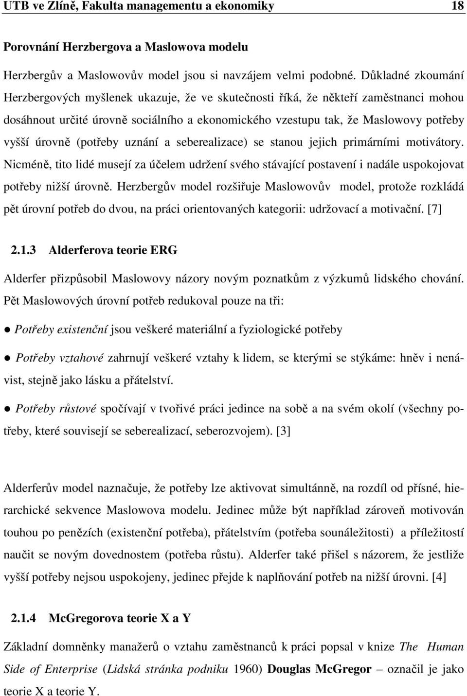 úrovně (potřeby uznání a seberealizace) se stanou jejich primárními motivátory. Nicméně, tito lidé musejí za účelem udržení svého stávající postavení i nadále uspokojovat potřeby nižší úrovně.