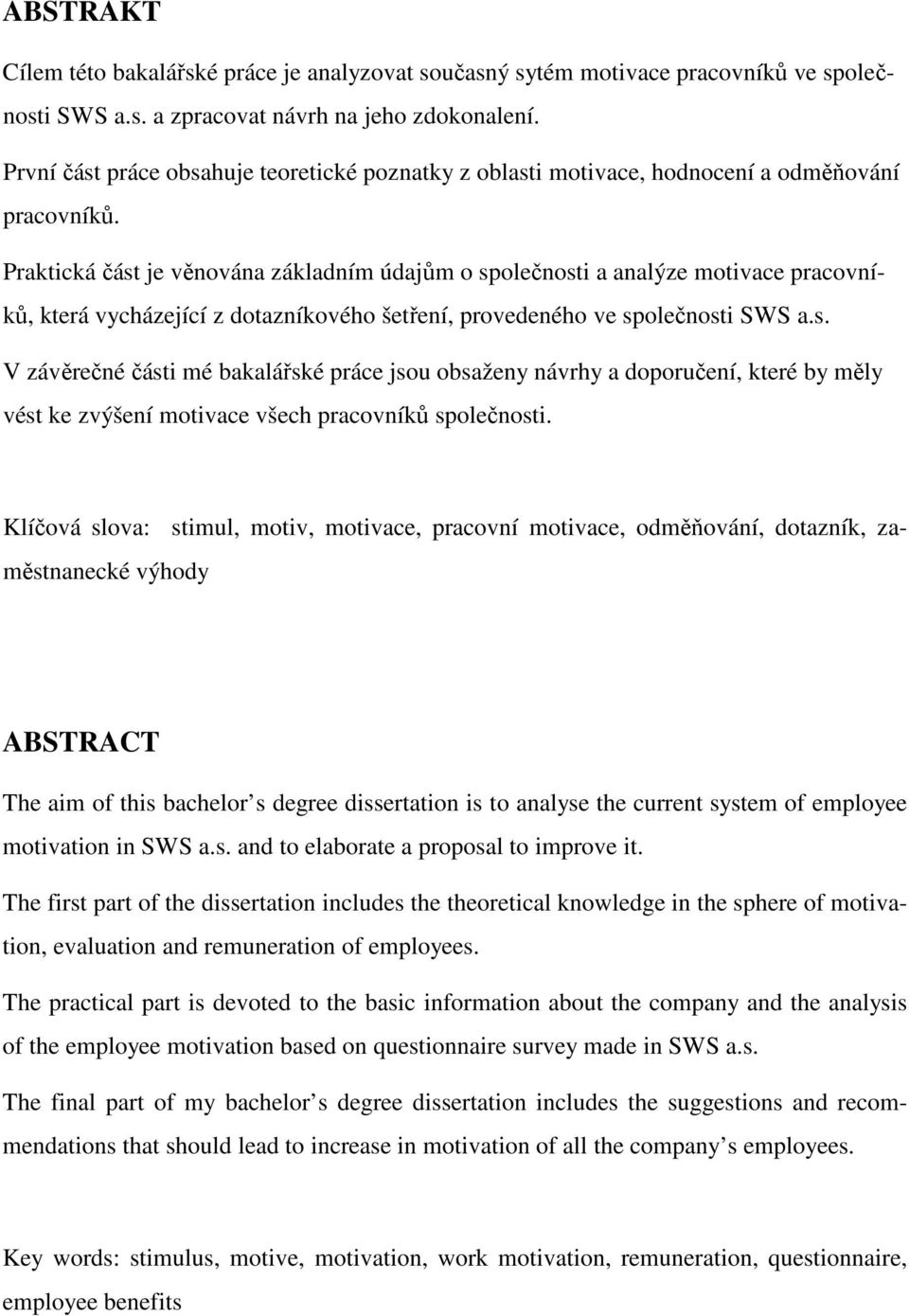 Praktická část je věnována základním údajům o společnosti a analýze motivace pracovníků, která vycházející z dotazníkového šetření, provedeného ve společnosti SWS a.s. V závěrečné části mé bakalářské práce jsou obsaženy návrhy a doporučení, které by měly vést ke zvýšení motivace všech pracovníků společnosti.