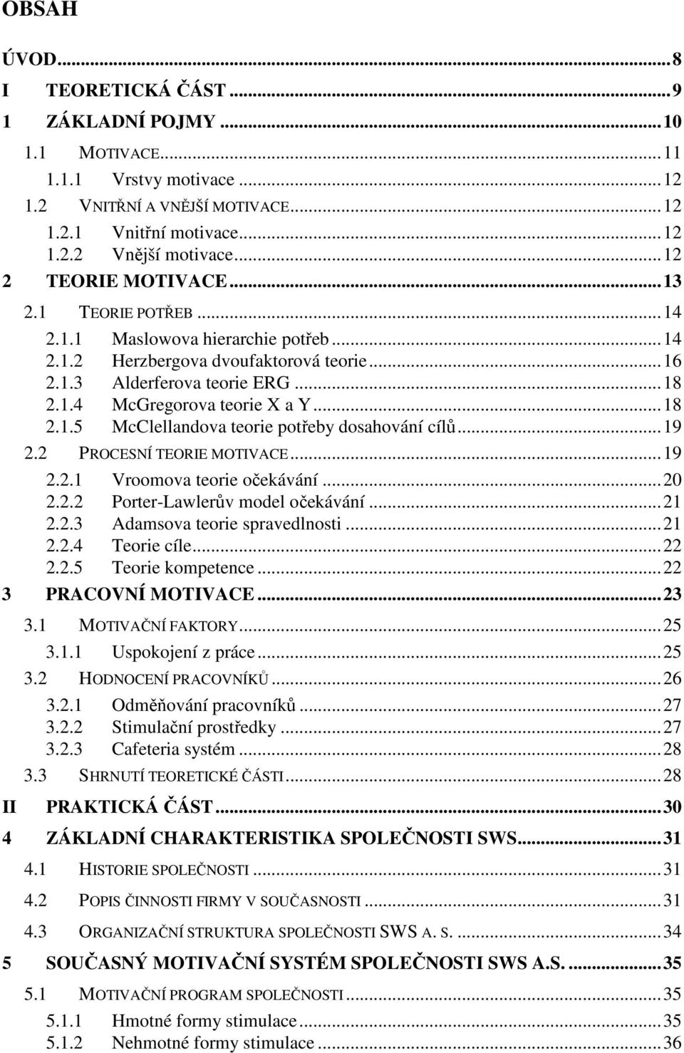 ..18 2.1.5 McClellandova teorie potřeby dosahování cílů...19 2.2 PROCESNÍ TEORIE MOTIVACE...19 2.2.1 Vroomova teorie očekávání...20 2.2.2 Porter-Lawlerův model očekávání...21 2.2.3 Adamsova teorie spravedlnosti.