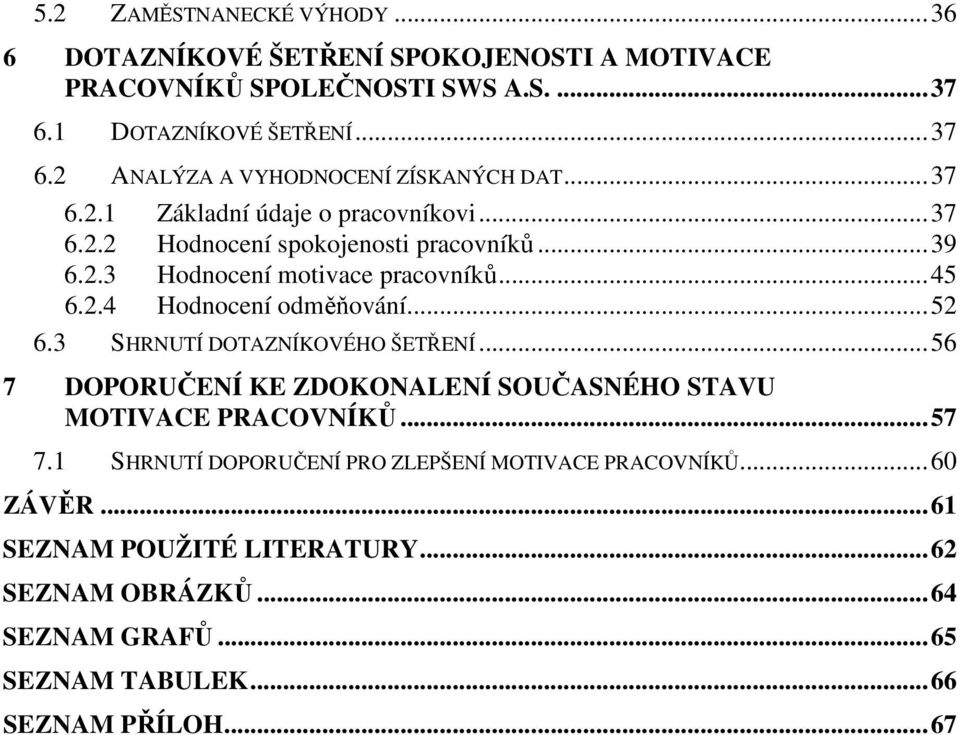 ..52 6.3 SHRNUTÍ DOTAZNÍKOVÉHO ŠETŘENÍ...56 7 DOPORUČENÍ KE ZDOKONALENÍ SOUČASNÉHO STAVU MOTIVACE PRACOVNÍKŮ...57 7.