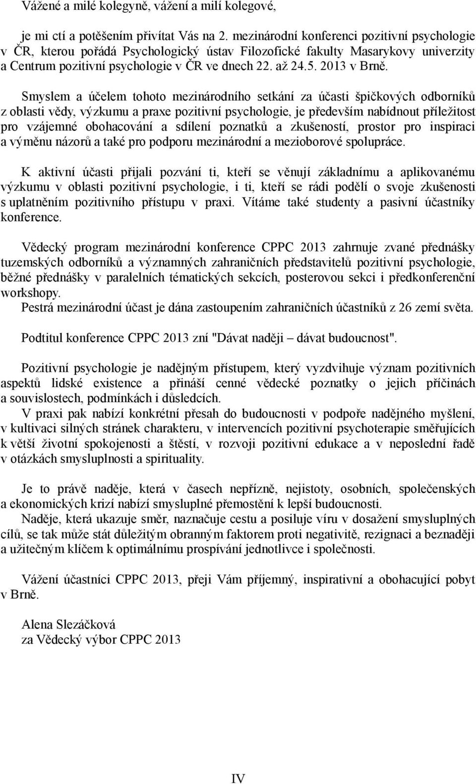 Smyslem a účelem tohoto mezinárodního setkání za účasti špičkových odborníků z oblasti vědy, výzkumu a praxe pozitivní psychologie, je především nabídnout příležitost pro vzájemné obohacování a