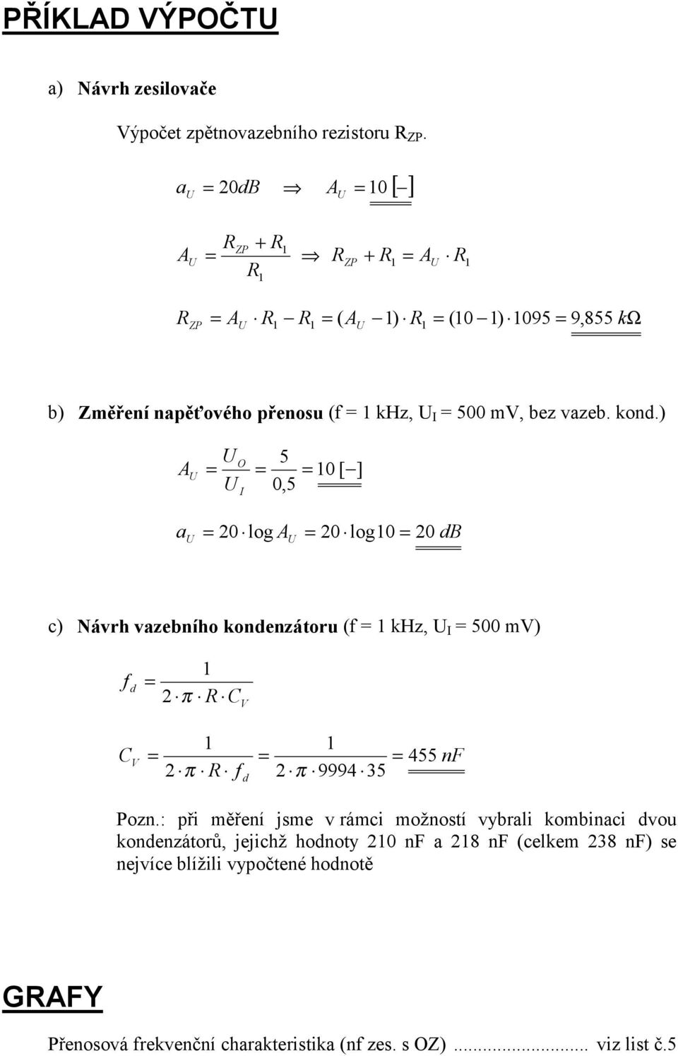 ) A O I 5 0,5 0 [ ] a 20 log A 20 log0 20 db c) Návrh vazebního kondenzátoru (f khz, I 500 mv) f d 2 π R C V C nf V 2 π R f 2 π 9994 35 455 d Pozn.