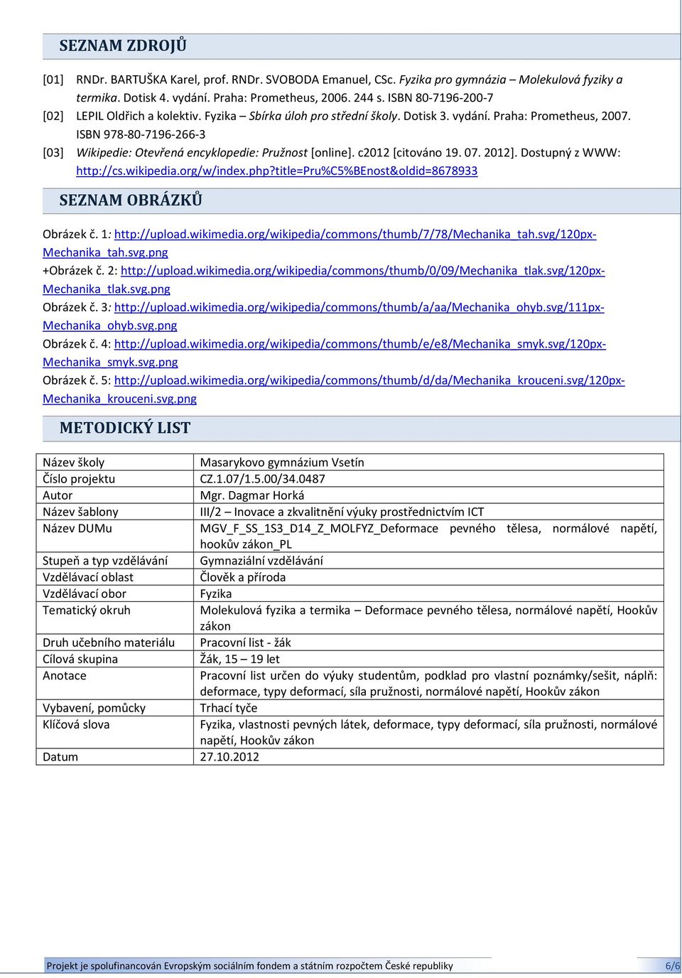 ISBN 9788071962663 [03] Wikipedie: Otevřená encyklopedie: Pružnost [online]. c2012 [citováno 19. 07. 2012]. Dostupný z WWW: http://cs.wikipedia.org/w/index.php?