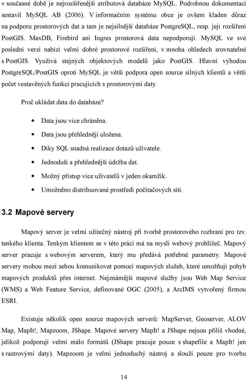 MaxDB, Firebird ani Ingres prostorová data nepodporují. MySQL ve své poslední verzi nabízí velmi dobré prostorové rozšíření, v mnoha ohledech srovnatelné s PostGIS.