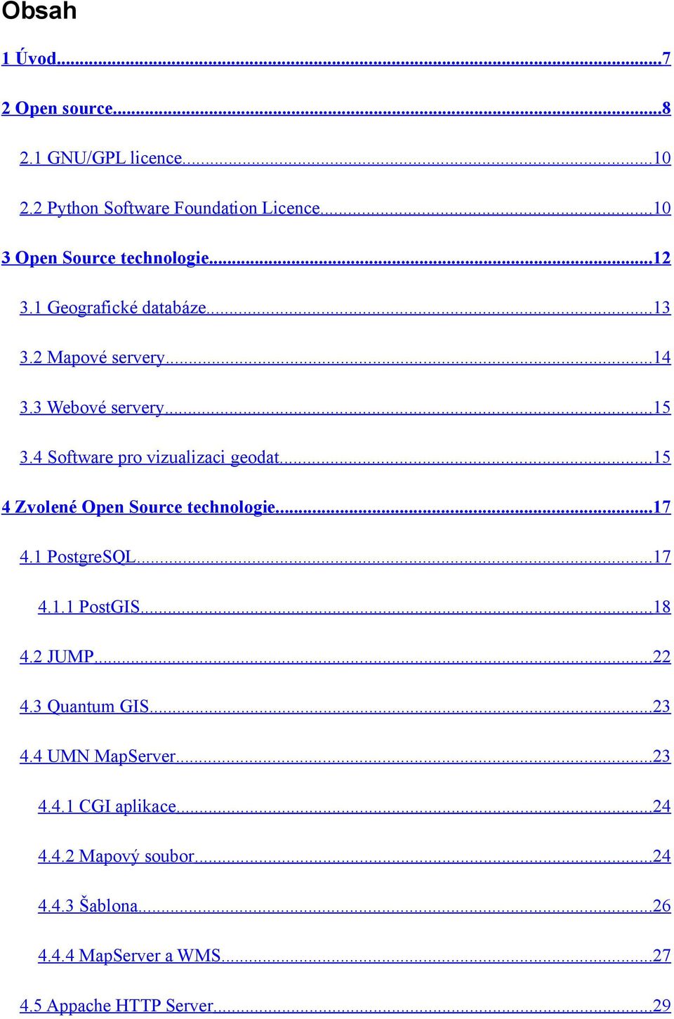 ..15 4 Zvolené Open Source technologie...17 4.1 PostgreSQL...17 4.1.1 PostGIS...18 4.2 JUMP...22 4.3 Quantum GIS...23 4.