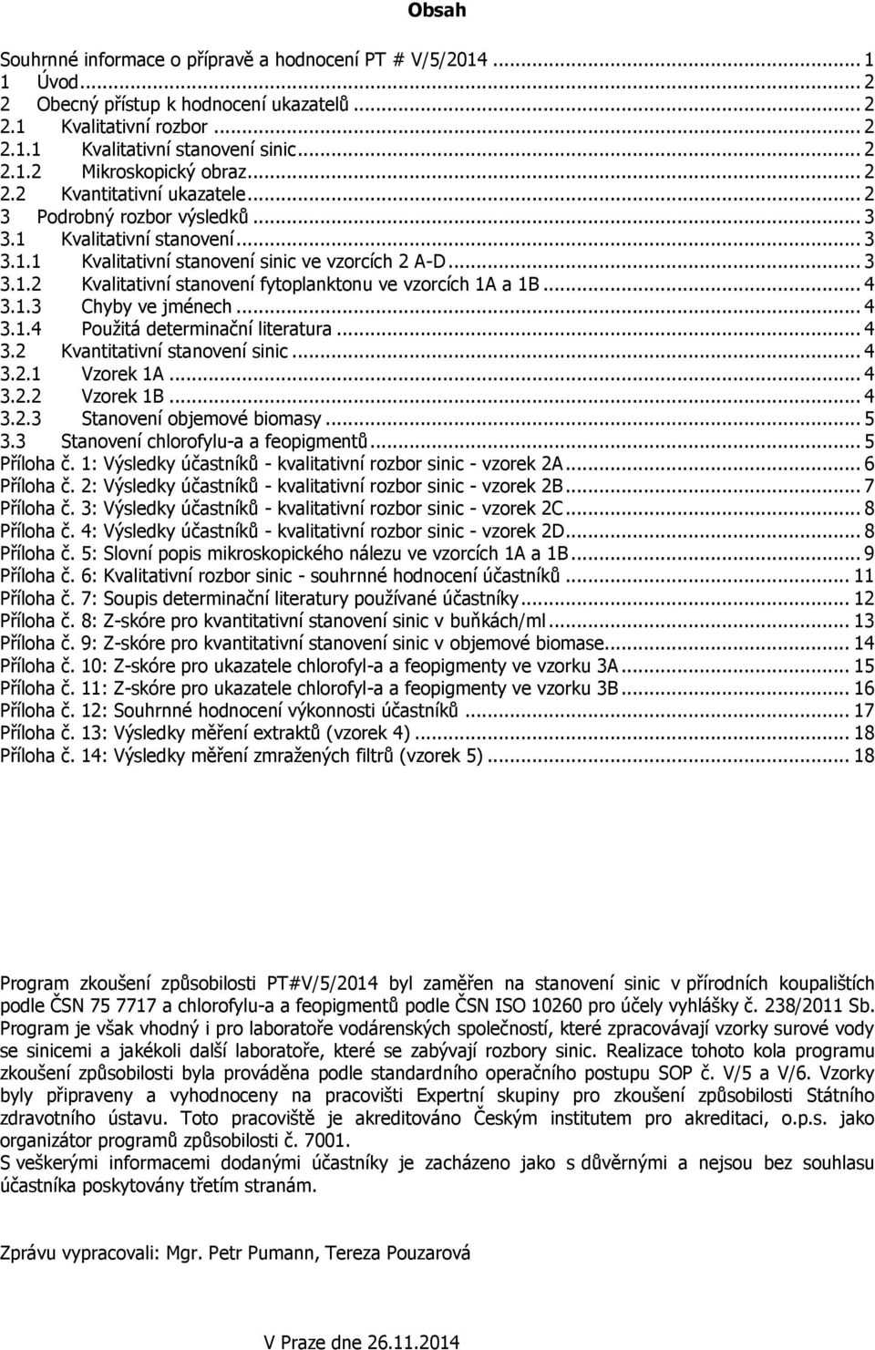 .. 4 3.1.3 Chyby ve jménech... 4 3.1.4 Použitá determinační literatura... 4 3.2 Kvantitativní stanovení sinic... 4 3.2.1 Vzorek 1A... 4 3.2.2 Vzorek 1B... 4 3.2.3 Stanovení objemové biomasy... 5 3.