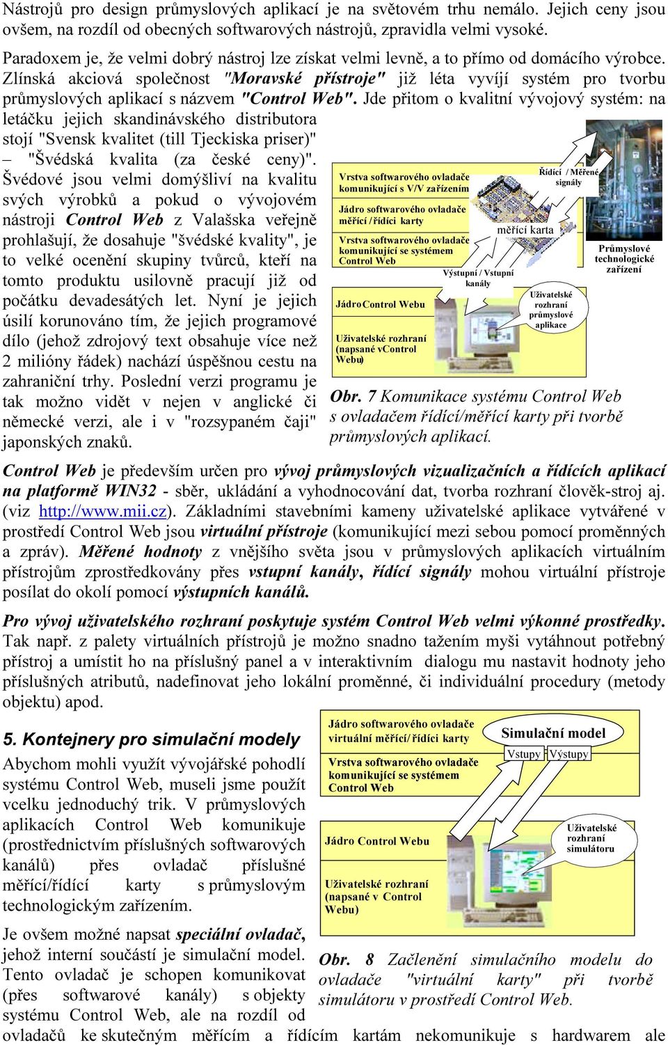 Zlínská akciová společnost "Moravské přístroje" již léta vyvíjí systém pro tvorbu průmyslových aplikací s názvem "Control Web".