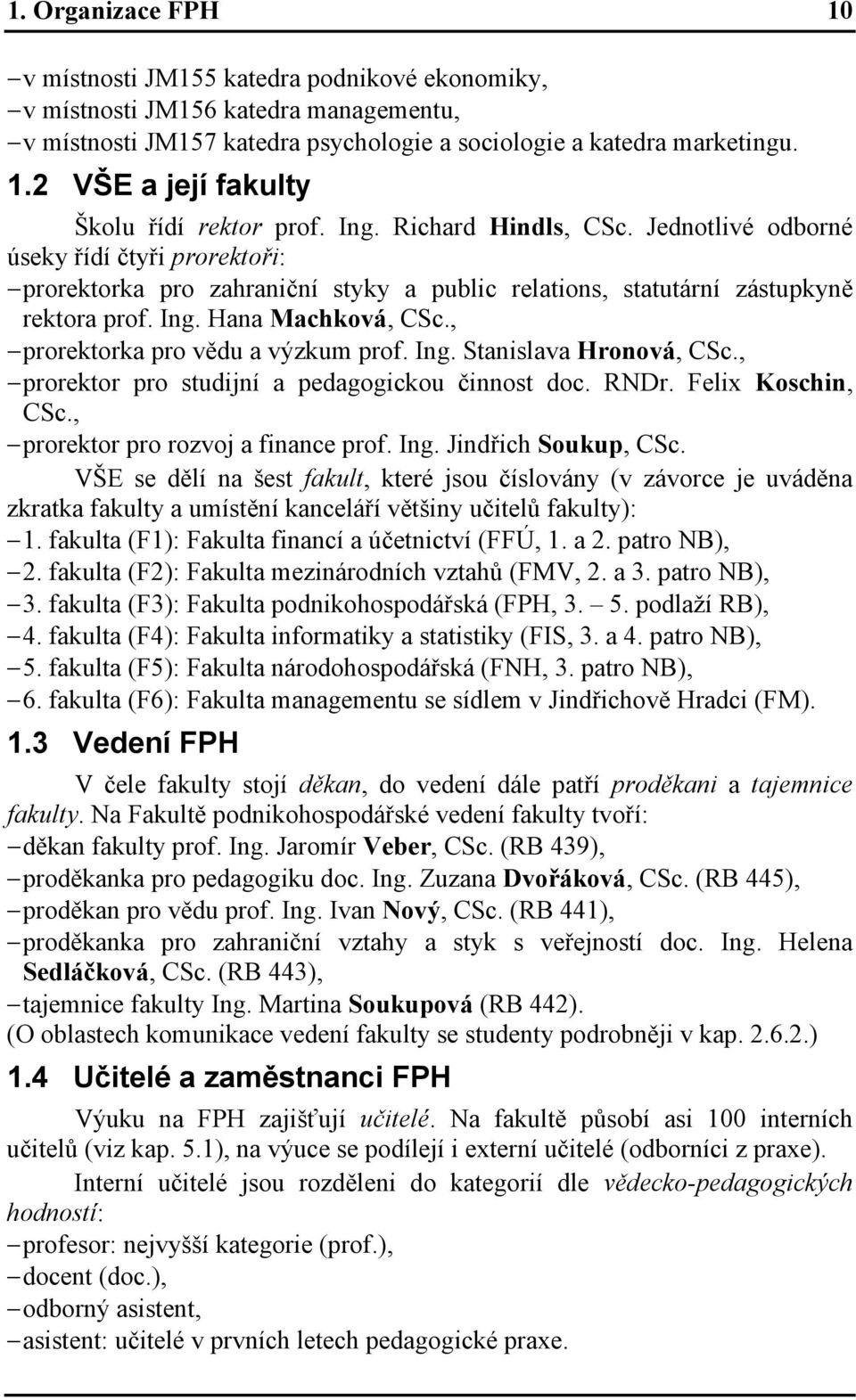 , prorektorka pro vědu a výzkum prof. Ing. Stanislava Hronová, CSc., prorektor pro studijní a pedagogickou činnost doc. RNDr. Felix Koschin, CSc., prorektor pro rozvoj a finance prof. Ing. Jindřich Soukup, CSc.