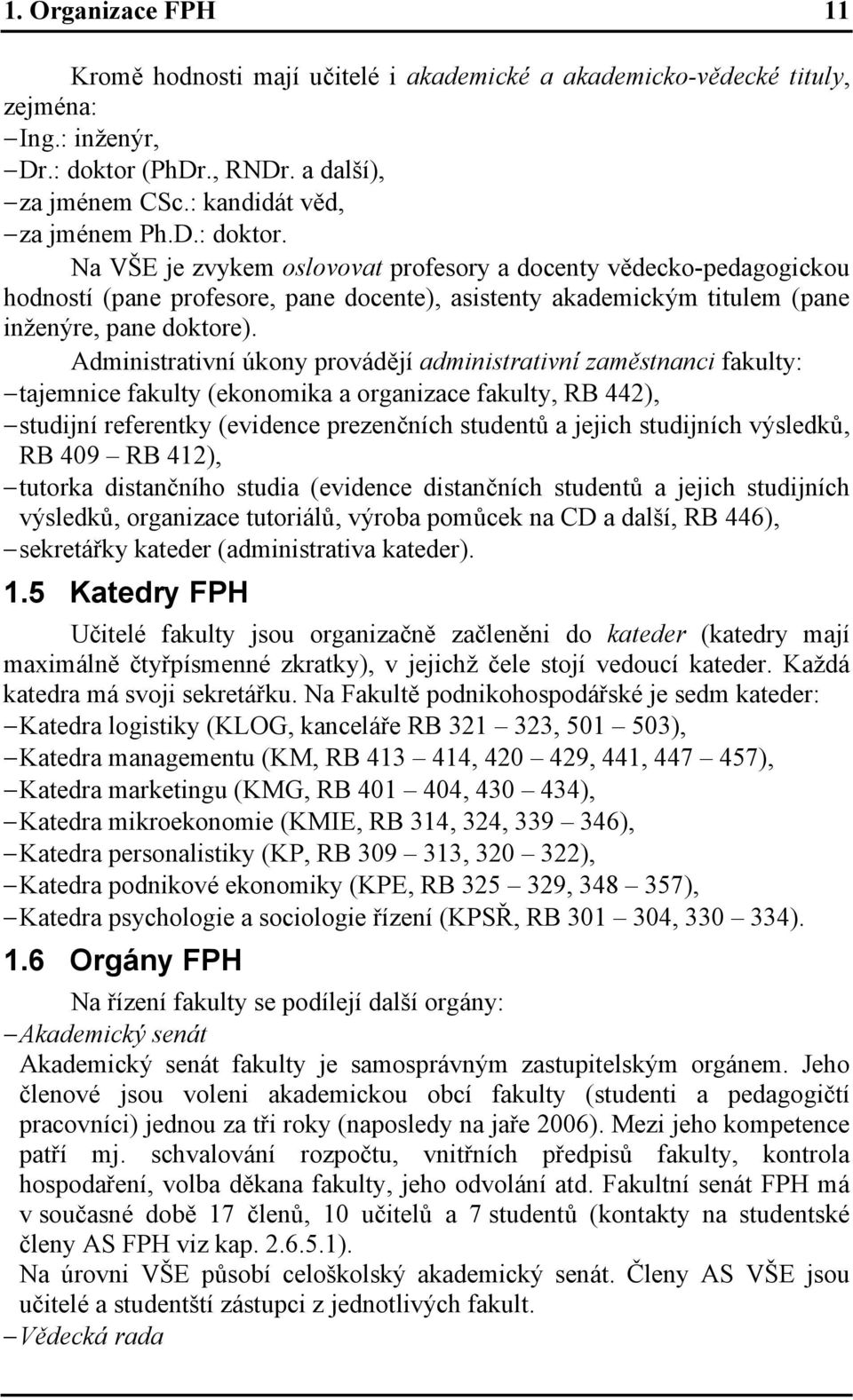 Na VŠE je zvykem oslovovat profesory a docenty vědecko-pedagogickou hodností (pane profesore, pane docente), asistenty akademickým titulem (pane inženýre, pane doktore).