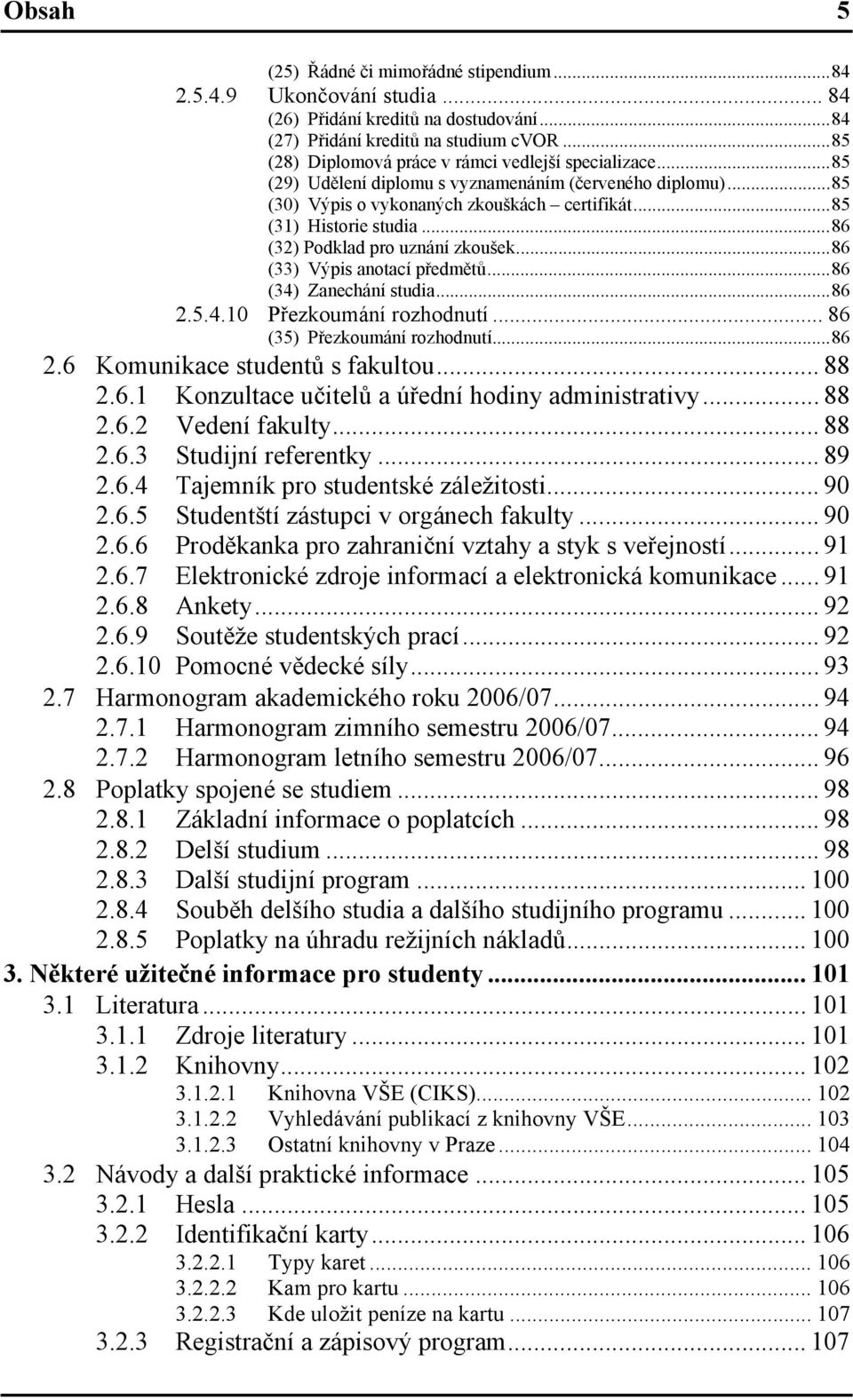 ..86 (32) Podklad pro uznání zkoušek...86 (33) Výpis anotací předmětů...86 (34) Zanechání studia...86 2.5.4.10 Přezkoumání rozhodnutí... 86 (35) Přezkoumání rozhodnutí...86 2.6 Komunikace studentů s fakultou.