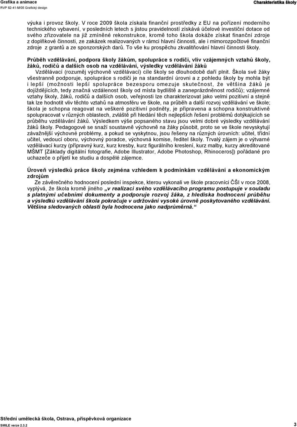 zmíněné rekonstrukce, kromě toho škola dokáže získat finanční zdroje z doplňkové činnosti, ze zakázek realizovaných v rámci hlavní činnosti, ale i mimorozpočtové finanční zdroje z grantů a ze