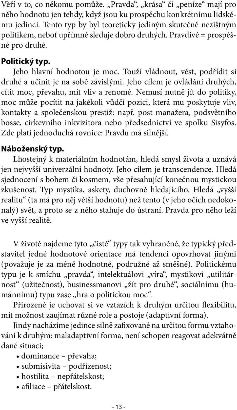 Touží vládnout, vést, podřídit si druhé a učinit je na sobě závislými. Jeho cílem je ovládání druhých, cítit moc, převahu, mít vliv a renomé.