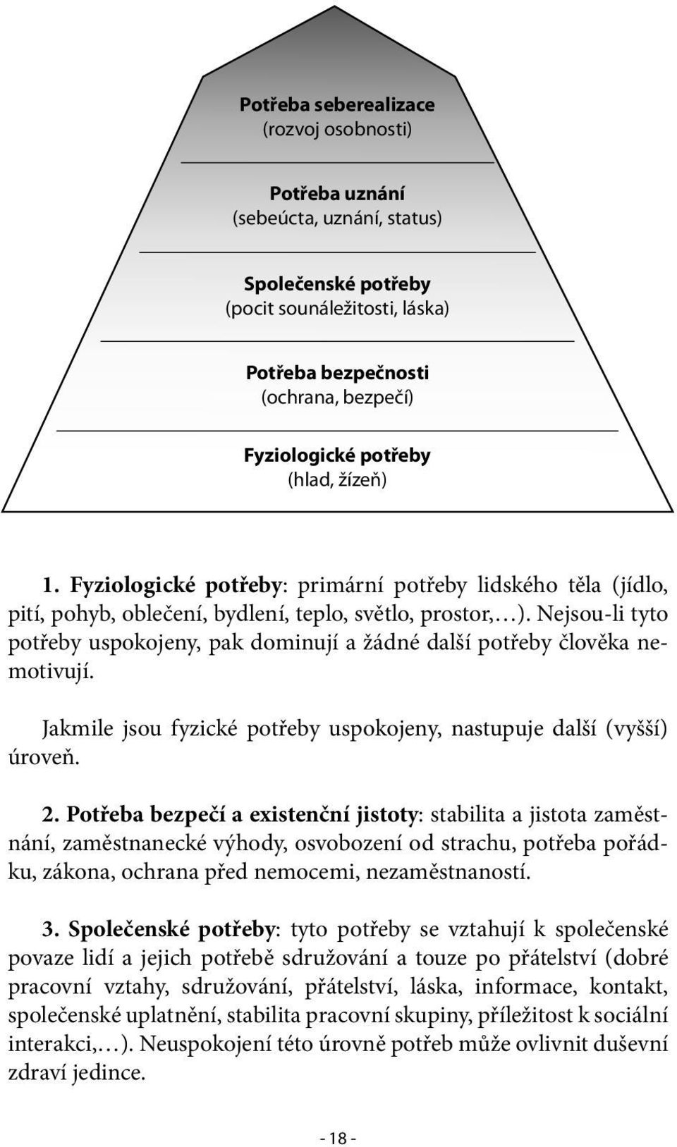 Nejsou-li tyto potřeby uspokojeny, pak dominují a žádné další potřeby člověka nemotivují. Jakmile jsou fyzické potřeby uspokojeny, nastupuje další (vyšší) úroveň. 2.