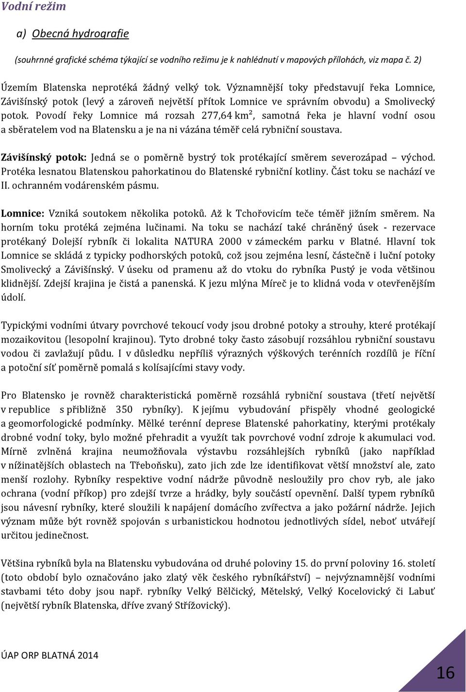 Povodí řeky Lomnice má rozsah 277,64 km², samotná řeka je hlavní vodní osou a sběratelem vod na Blatensku a je na ni vázána téměř celá rybniční soustava.