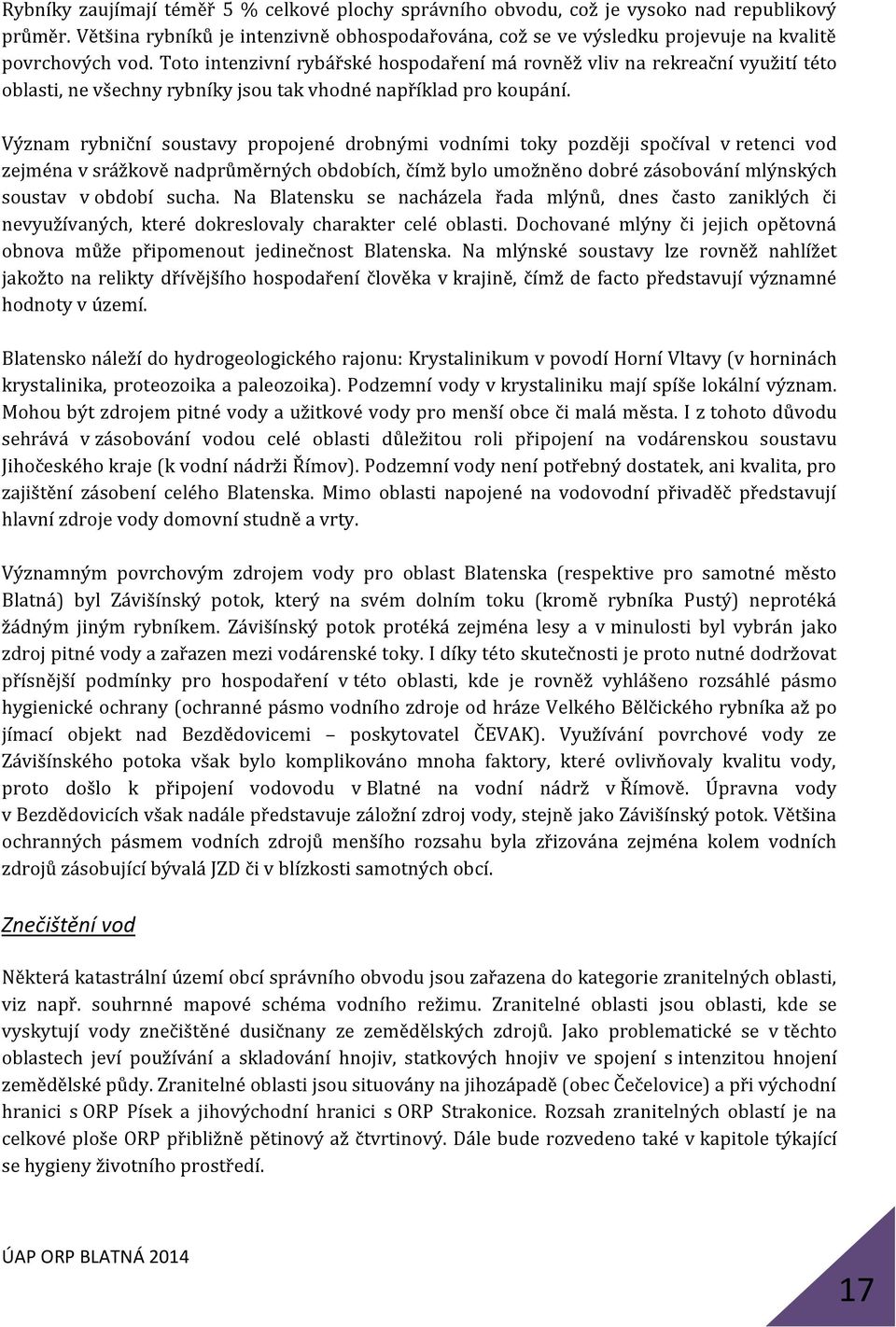 Toto intenzivní rybářské hospodaření má rovněž vliv na rekreační využití této oblasti, ne všechny rybníky jsou tak vhodné například pro koupání.