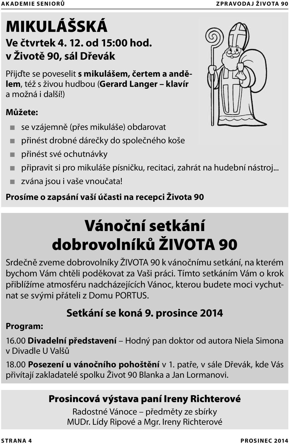 ) Můžete: se vzájemně (přes mikuláše) obdarovat přinést drobné dárečky do společného koše přinést své ochutnávky připravit si pro mikuláše písničku, recitaci, zahrát na hudební nástroj.