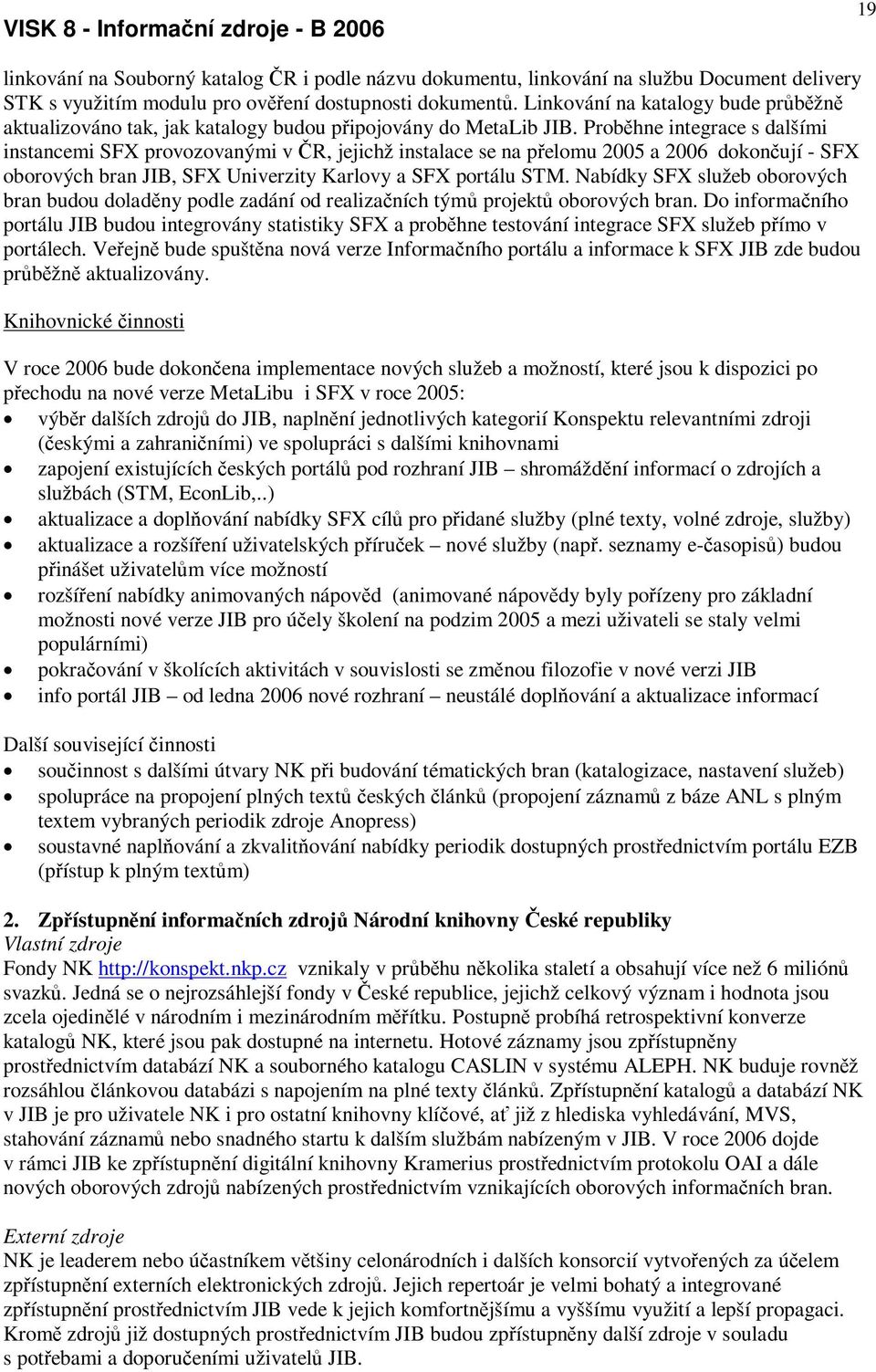 Probhne integrace s dalšími instancemi SFX provozovanými v R, jejichž instalace se na pelomu 2005 a 2006 dokonují - SFX oborových bran JIB, SFX Univerzity Karlovy a SFX portálu STM.