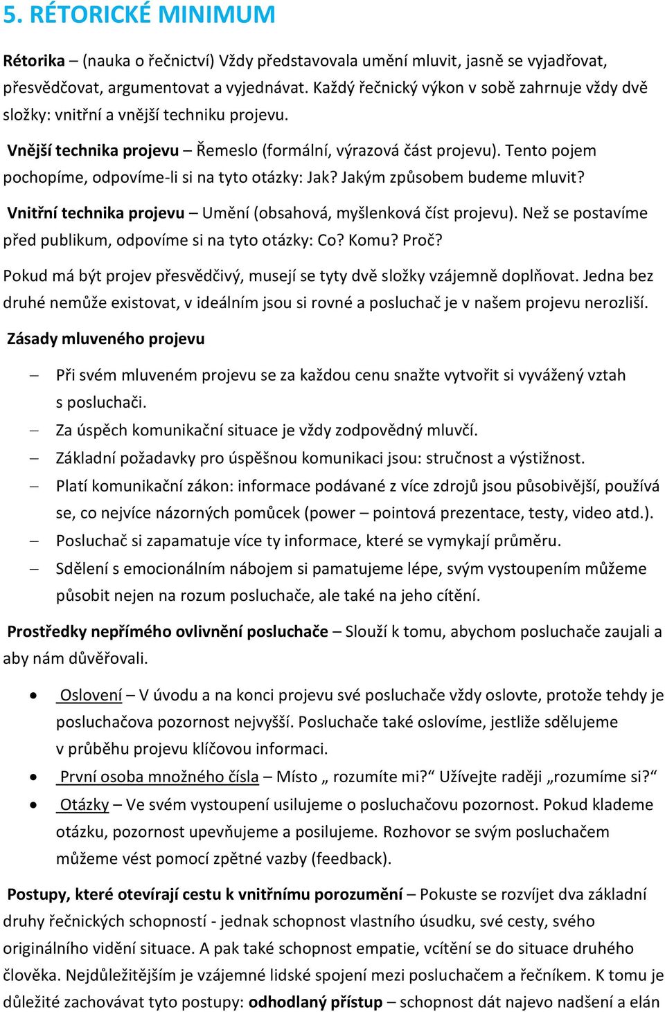 Tento pojem pochopíme, odpovíme-li si na tyto otázky: Jak? Jakým způsobem budeme mluvit? Vnitřní technika projevu Umění (obsahová, myšlenková číst projevu).