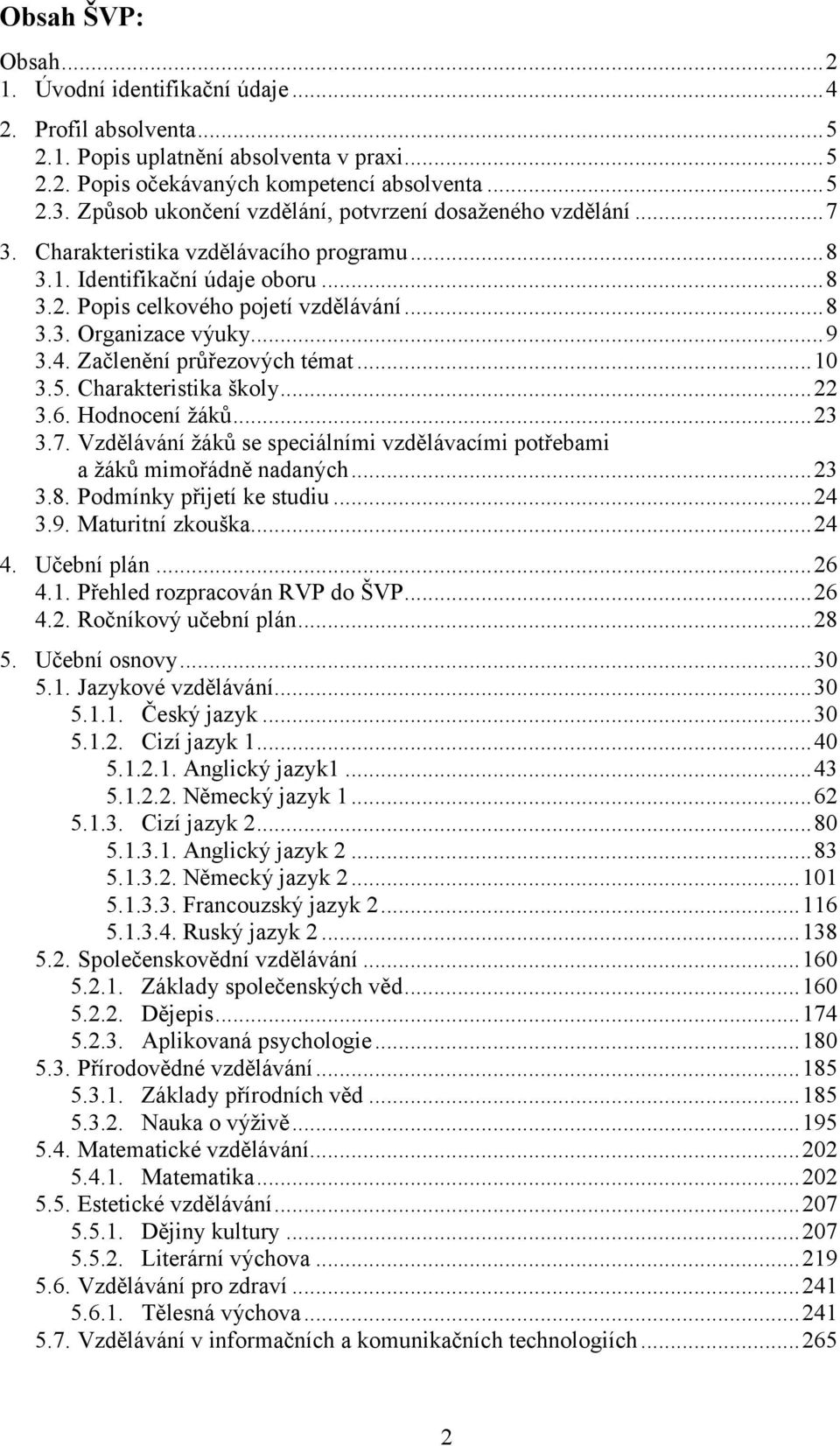 ..9 3.4. Začlenění průřezových témat...10 3.5. Charakteristika školy...22 3.6. Hodnocení žáků...23 3.7. Vzdělávání žáků se speciálními vzdělávacími potřebami a žáků mimořádně nadaných...23 3.8.