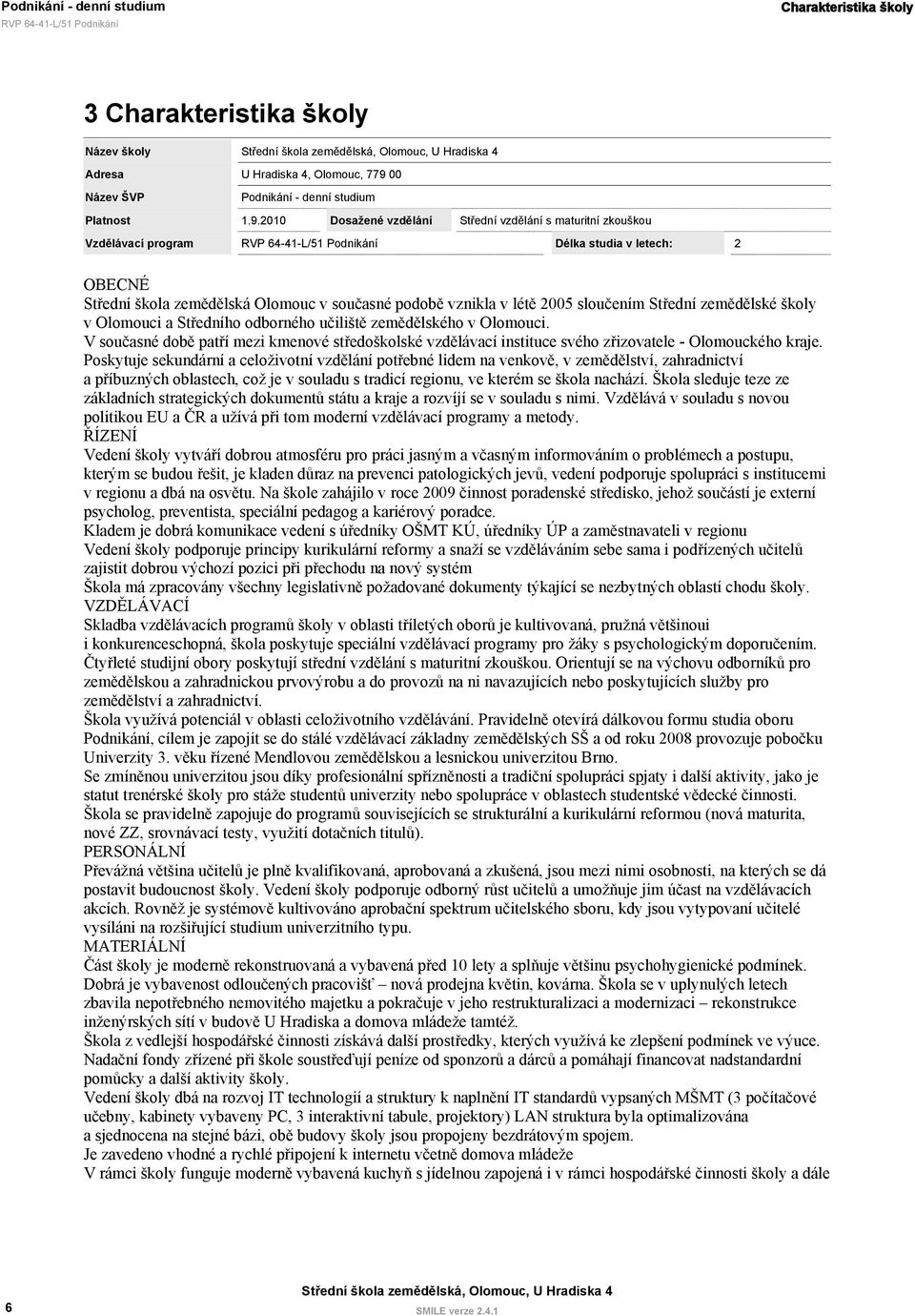 2010 Dosažené vzdělání Střední vzdělání s maturitní zkouškou Vzdělávací program Délka studia v letech: 2 OBECNÉ Střední škola zemědělská Olomouc v současné podobě vznikla v létě 2005 sloučením