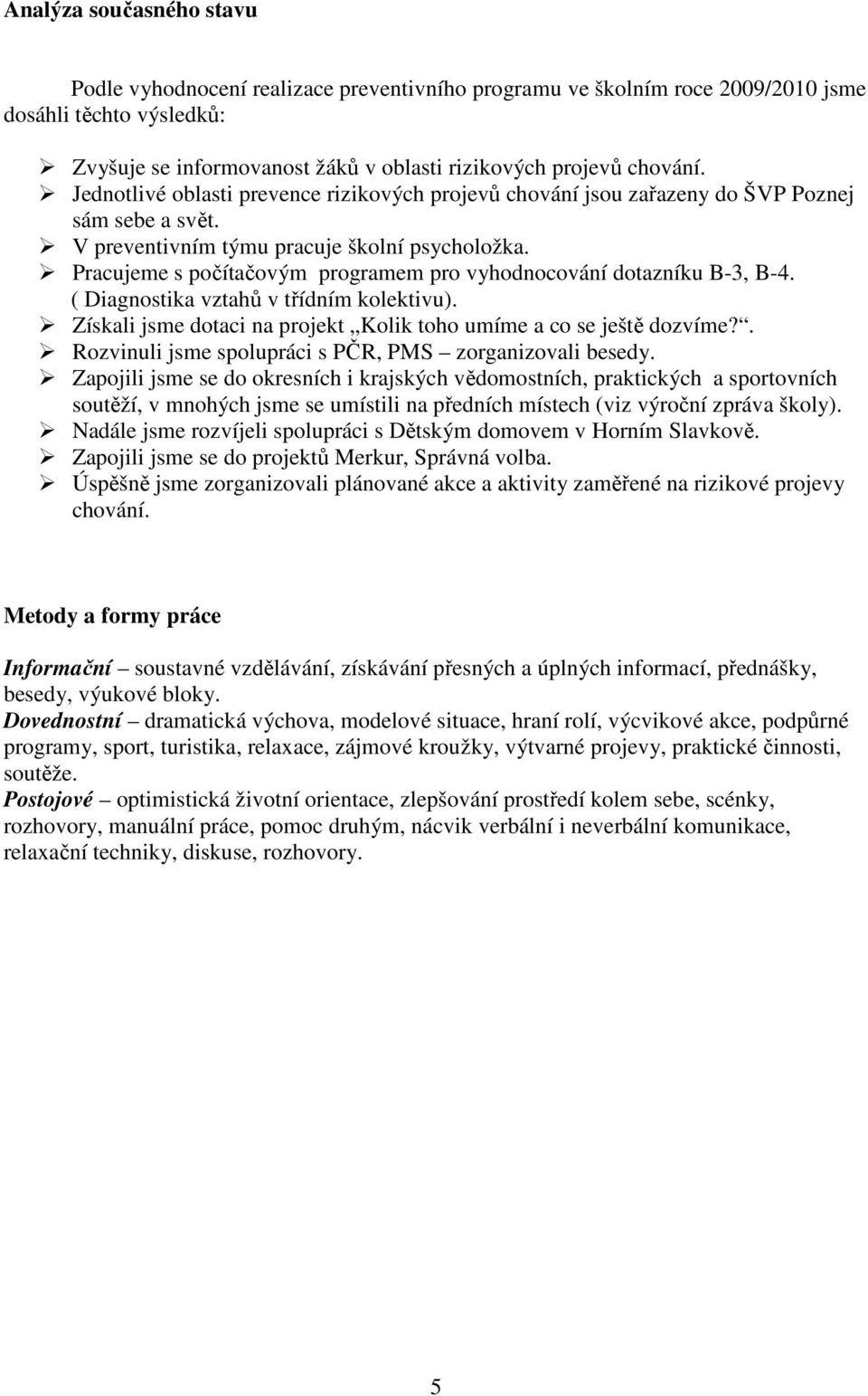 Pracujeme s počítačovým programem pro vyhodnocování dotazníku B-3, B-4. ( Diagnostika vztahů v třídním kolektivu). Získali jsme dotaci na projekt Kolik toho umíme a co se ještě dozvíme?