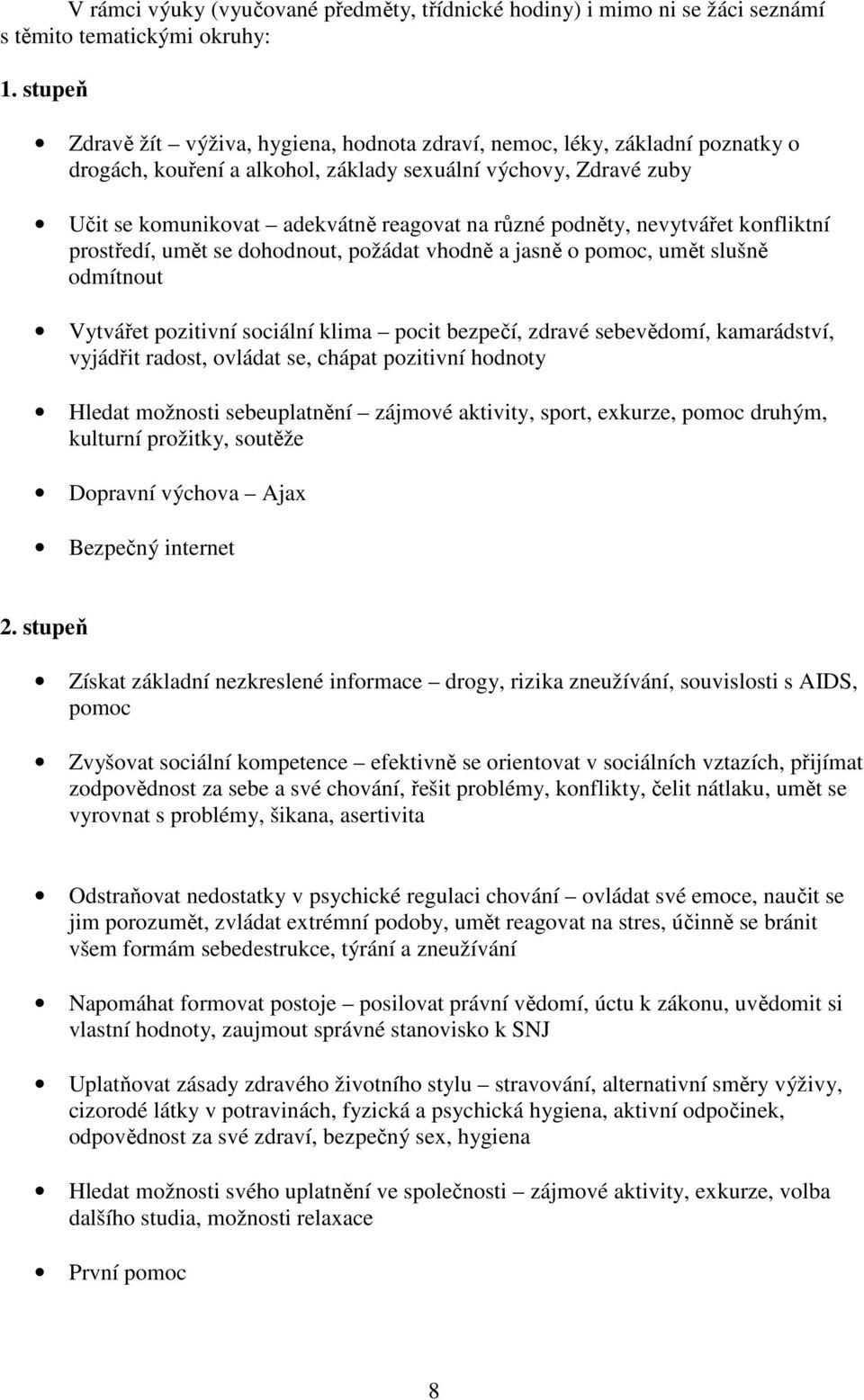 podněty, nevytvářet konfliktní prostředí, umět se dohodnout, požádat vhodně a jasně o pomoc, umět slušně odmítnout Vytvářet pozitivní sociální klima pocit bezpečí, zdravé sebevědomí, kamarádství,