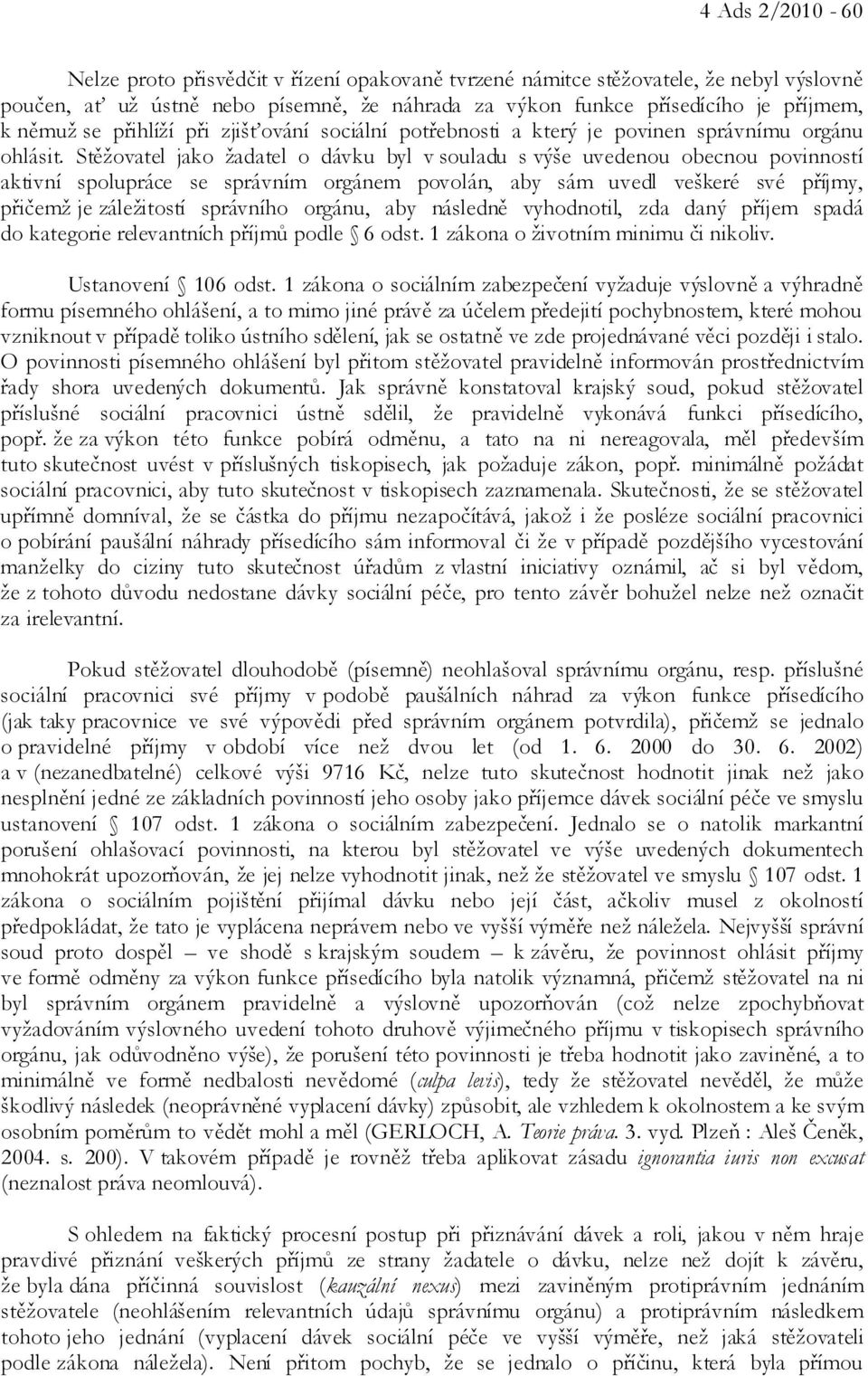 Stěžovatel jako žadatel o dávku byl v souladu s výše uvedenou obecnou povinností aktivní spolupráce se správním orgánem povolán, aby sám uvedl veškeré své příjmy, přičemž je záležitostí správního